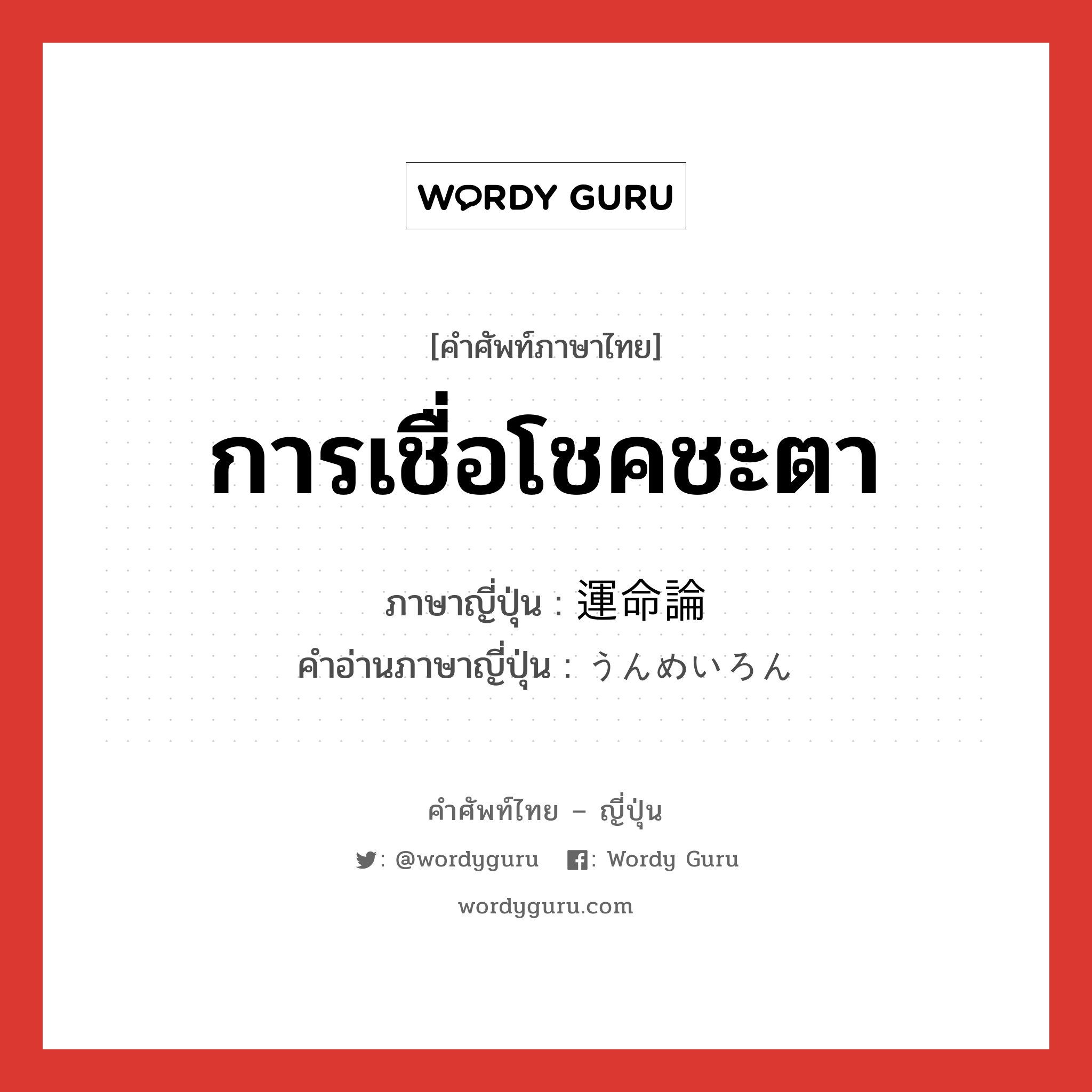 การเชื่อโชคชะตา ภาษาญี่ปุ่นคืออะไร, คำศัพท์ภาษาไทย - ญี่ปุ่น การเชื่อโชคชะตา ภาษาญี่ปุ่น 運命論 คำอ่านภาษาญี่ปุ่น うんめいろん หมวด n หมวด n