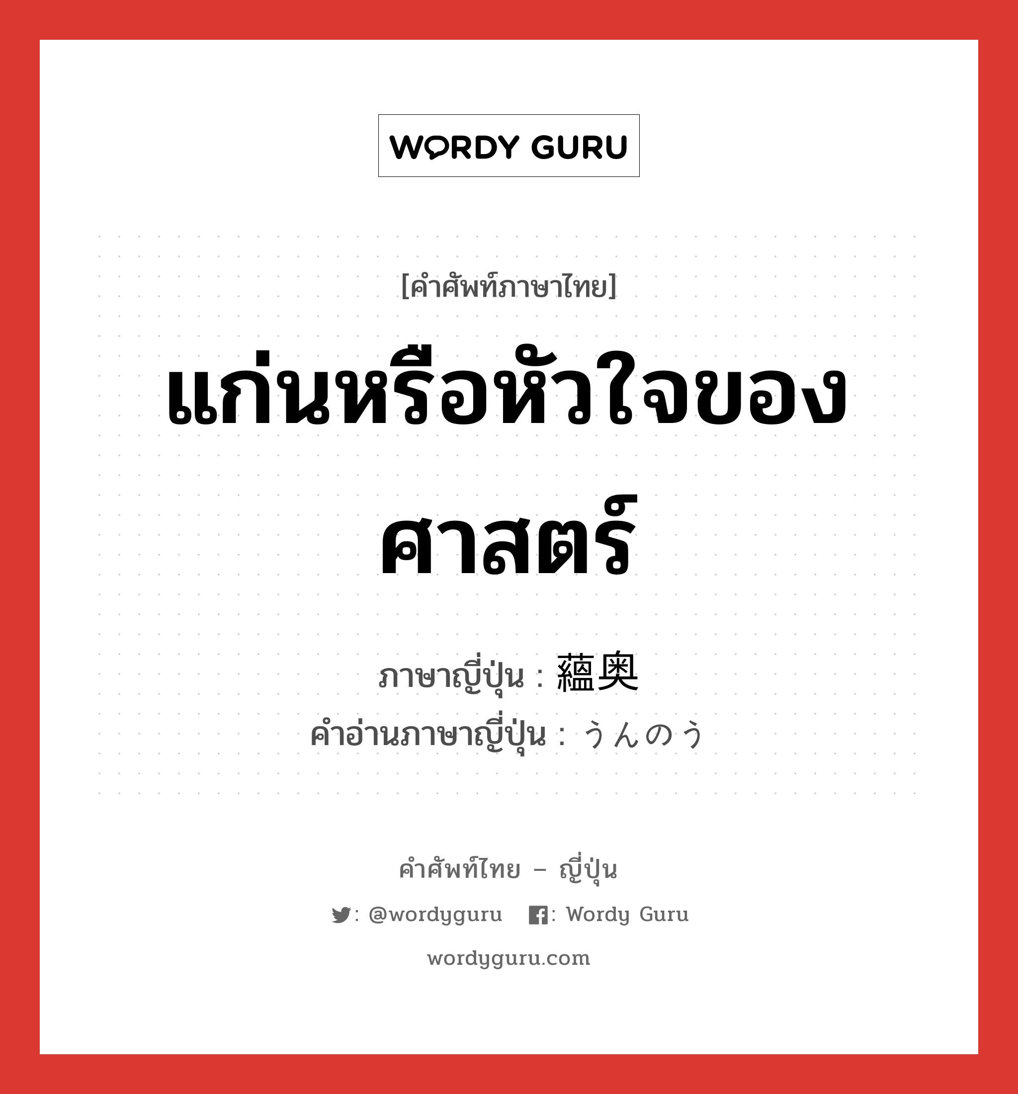 แก่นหรือหัวใจของศาสตร์ ภาษาญี่ปุ่นคืออะไร, คำศัพท์ภาษาไทย - ญี่ปุ่น แก่นหรือหัวใจของศาสตร์ ภาษาญี่ปุ่น 蘊奥 คำอ่านภาษาญี่ปุ่น うんのう หมวด n หมวด n