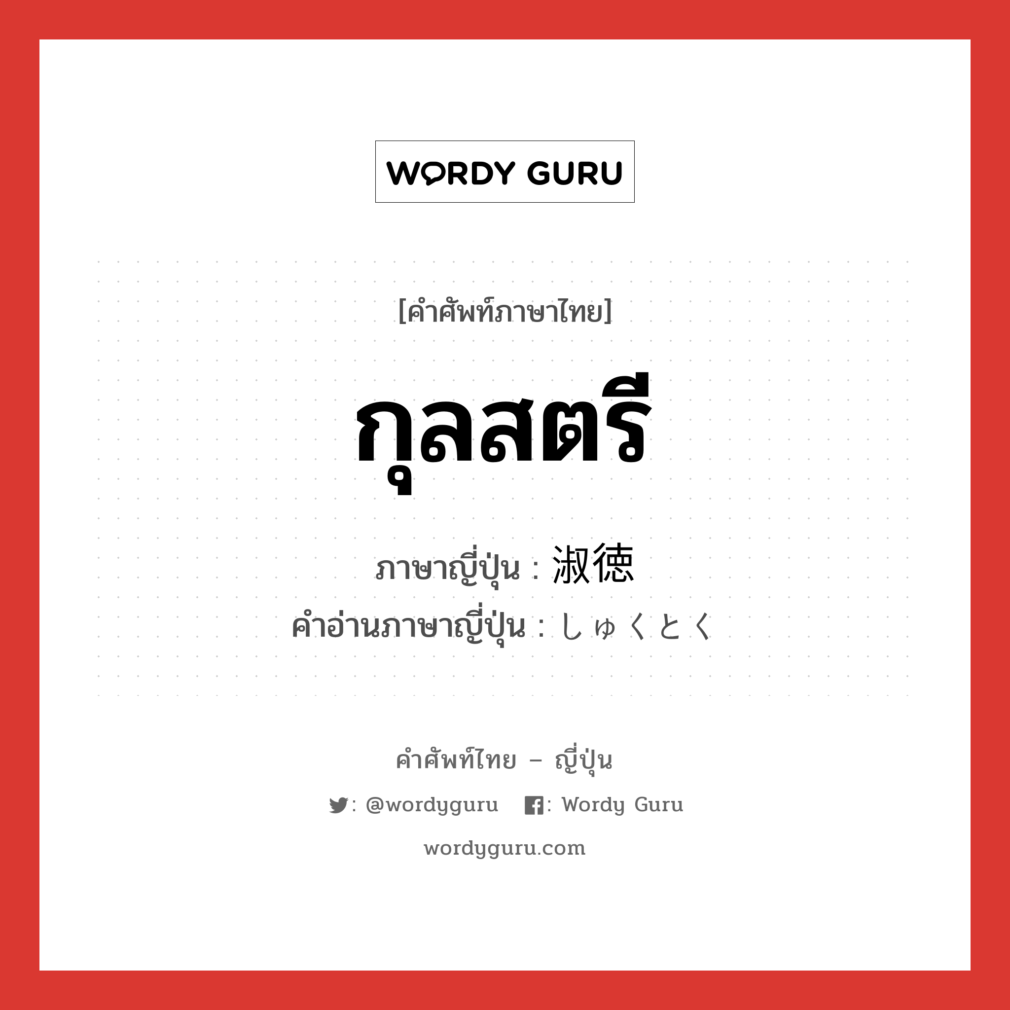 กุลสตรี ภาษาญี่ปุ่นคืออะไร, คำศัพท์ภาษาไทย - ญี่ปุ่น กุลสตรี ภาษาญี่ปุ่น 淑徳 คำอ่านภาษาญี่ปุ่น しゅくとく หมวด n หมวด n