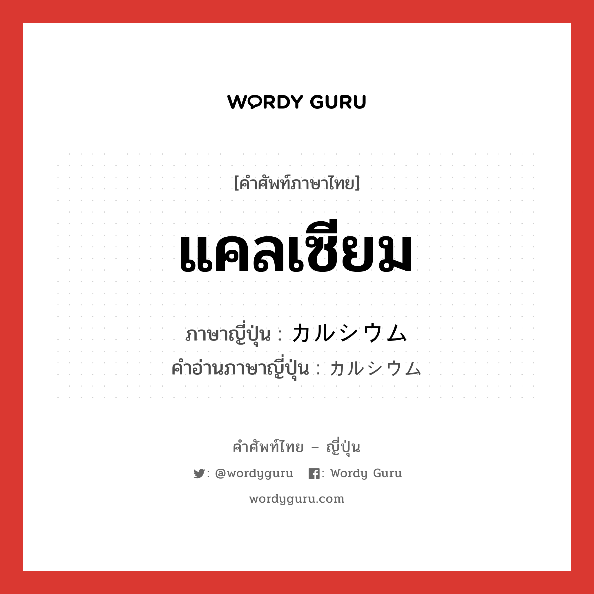 แคลเซียม ภาษาญี่ปุ่นคืออะไร, คำศัพท์ภาษาไทย - ญี่ปุ่น แคลเซียม ภาษาญี่ปุ่น カルシウム คำอ่านภาษาญี่ปุ่น カルシウム หมวด n หมวด n