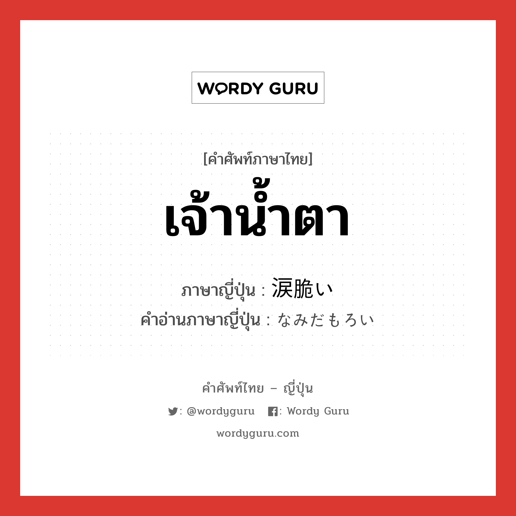 เจ้าน้ำตา ภาษาญี่ปุ่นคืออะไร, คำศัพท์ภาษาไทย - ญี่ปุ่น เจ้าน้ำตา ภาษาญี่ปุ่น 涙脆い คำอ่านภาษาญี่ปุ่น なみだもろい หมวด adj-i หมวด adj-i