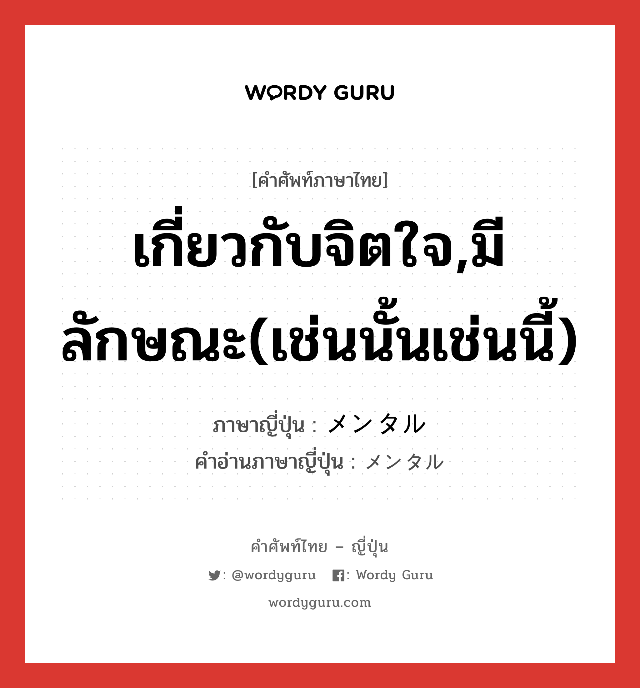 เกี่ยวกับจิตใจ,มีลักษณะ(เช่นนั้นเช่นนี้) ภาษาญี่ปุ่นคืออะไร, คำศัพท์ภาษาไทย - ญี่ปุ่น เกี่ยวกับจิตใจ,มีลักษณะ(เช่นนั้นเช่นนี้) ภาษาญี่ปุ่น メンタル คำอ่านภาษาญี่ปุ่น メンタル หมวด adj-na หมวด adj-na