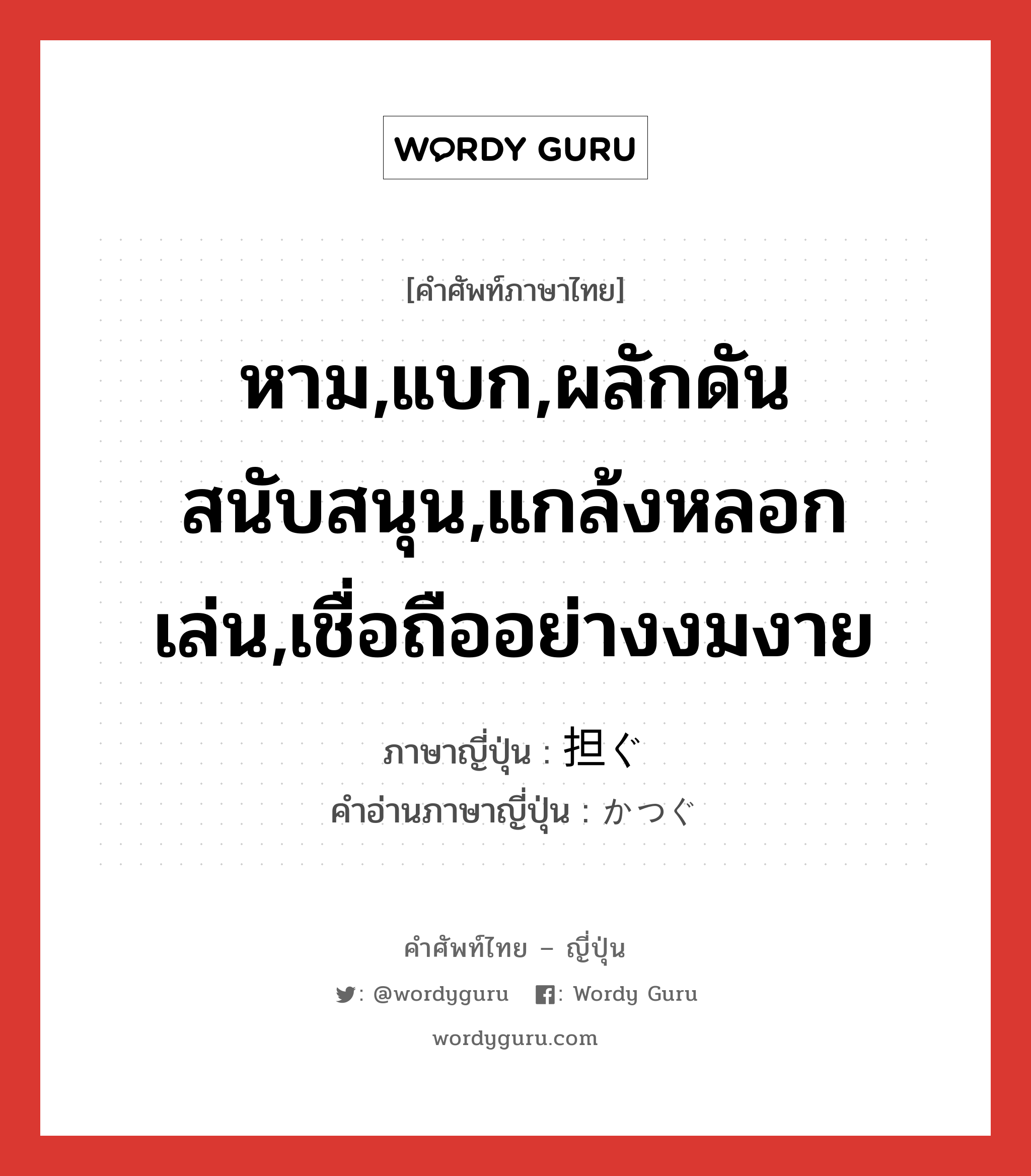 หาม,แบก,ผลักดันสนับสนุน,แกล้งหลอกเล่น,เชื่อถืออย่างงมงาย ภาษาญี่ปุ่นคืออะไร, คำศัพท์ภาษาไทย - ญี่ปุ่น หาม,แบก,ผลักดันสนับสนุน,แกล้งหลอกเล่น,เชื่อถืออย่างงมงาย ภาษาญี่ปุ่น 担ぐ คำอ่านภาษาญี่ปุ่น かつぐ หมวด v5g หมวด v5g