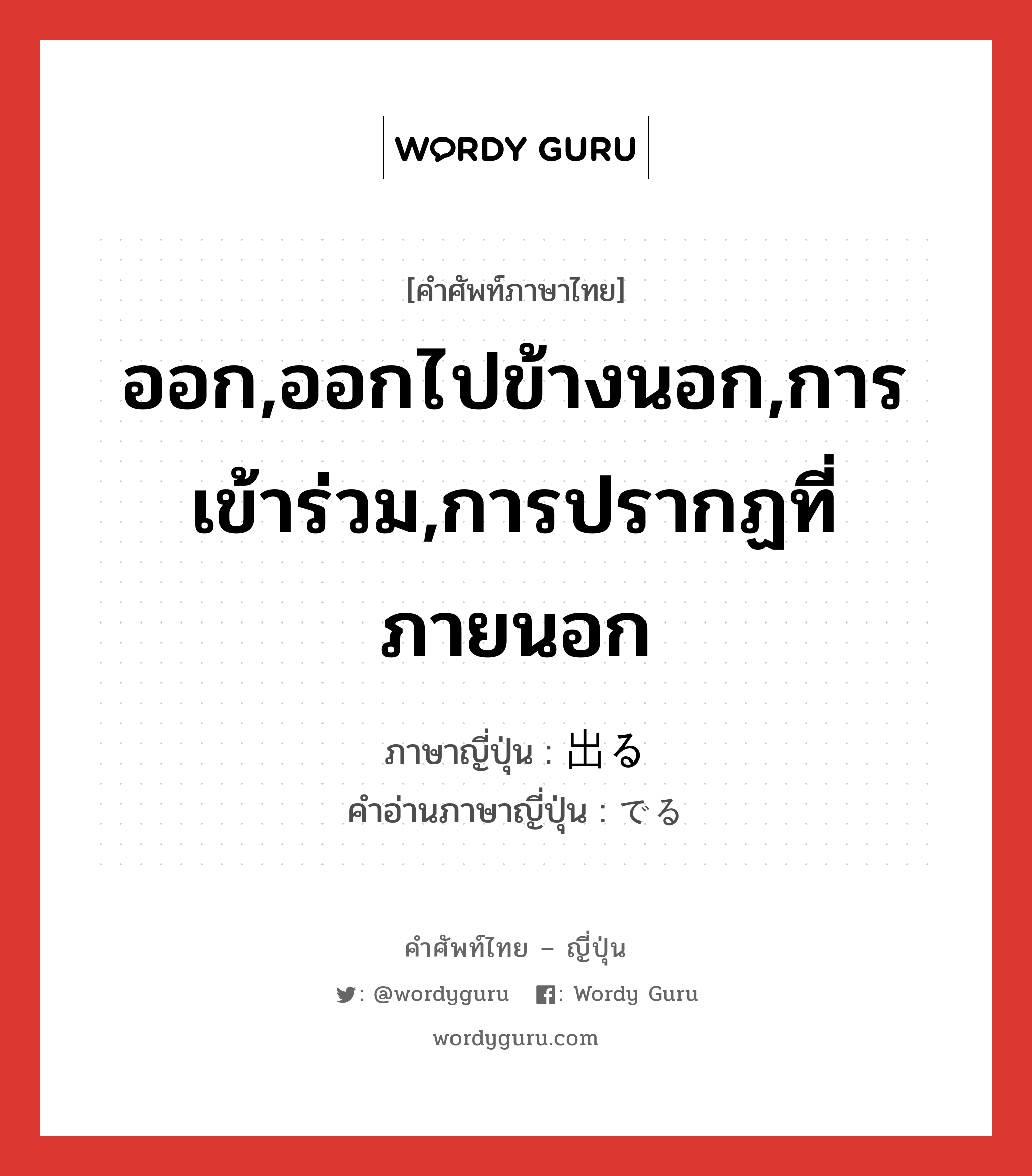 ออก,ออกไปข้างนอก,การเข้าร่วม,การปรากฏที่ภายนอก ภาษาญี่ปุ่นคืออะไร, คำศัพท์ภาษาไทย - ญี่ปุ่น ออก,ออกไปข้างนอก,การเข้าร่วม,การปรากฏที่ภายนอก ภาษาญี่ปุ่น 出る คำอ่านภาษาญี่ปุ่น でる หมวด v1 หมวด v1