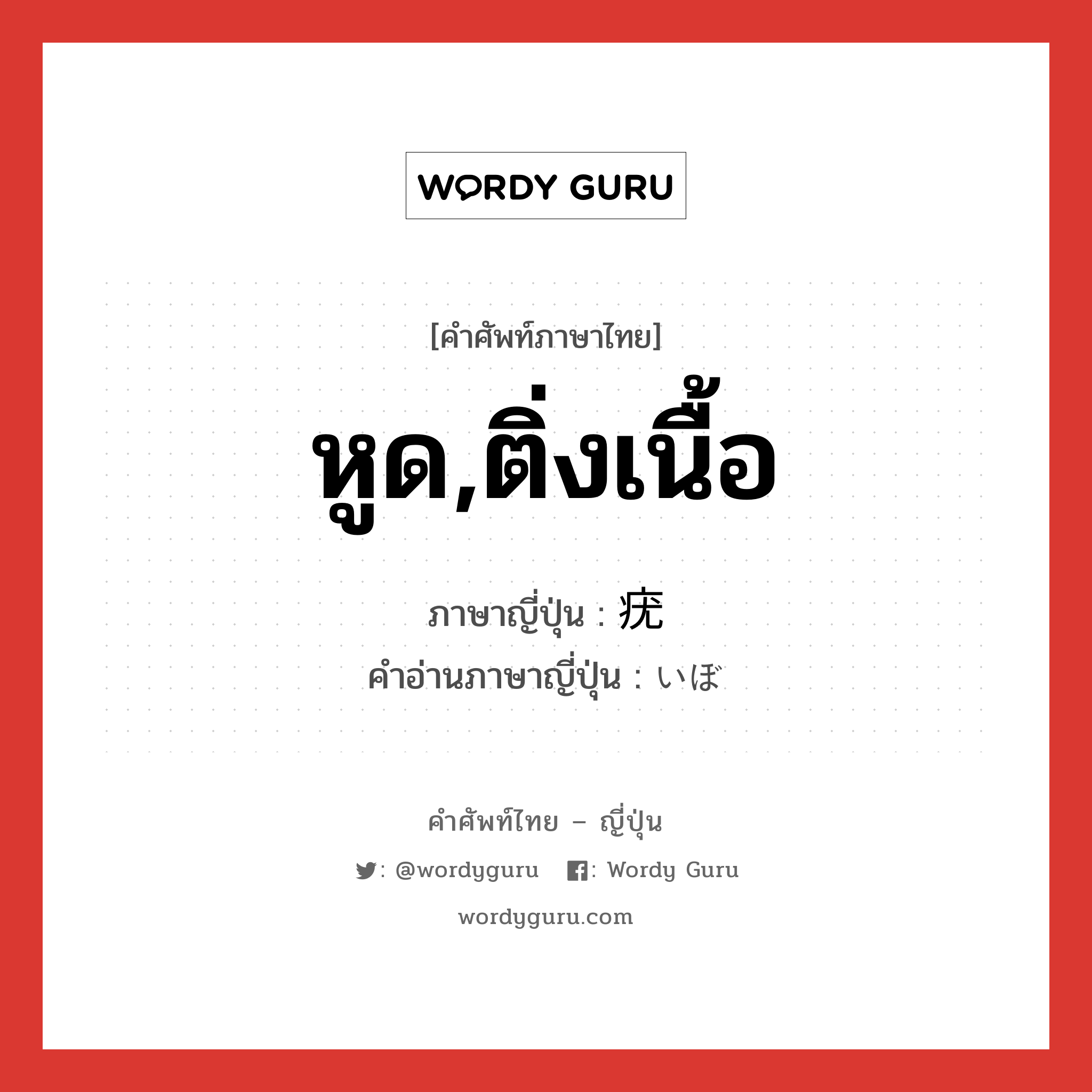 หูด,ติ่งเนื้อ ภาษาญี่ปุ่นคืออะไร, คำศัพท์ภาษาไทย - ญี่ปุ่น หูด,ติ่งเนื้อ ภาษาญี่ปุ่น 疣 คำอ่านภาษาญี่ปุ่น いぼ หมวด n หมวด n