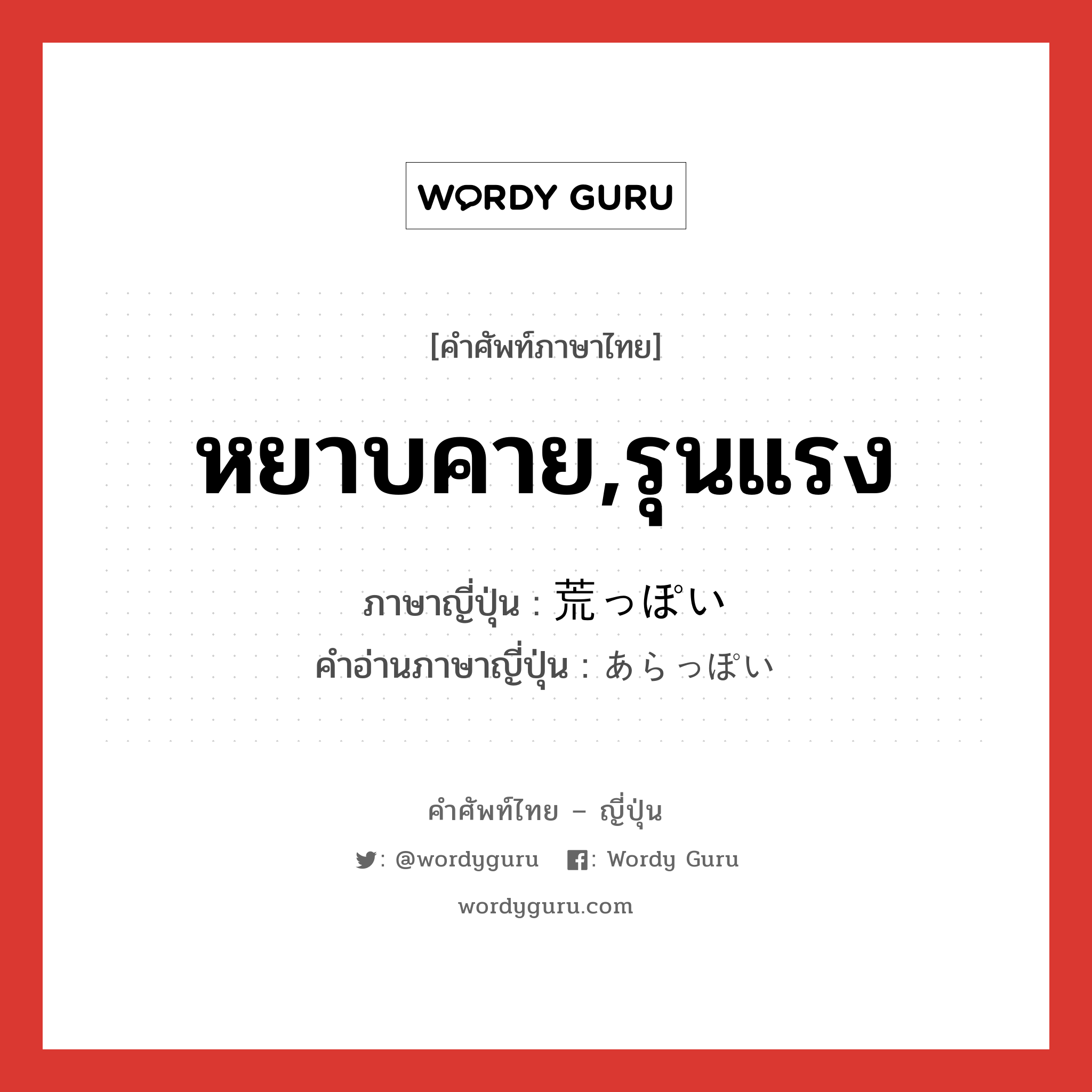 หยาบคาย,รุนแรง ภาษาญี่ปุ่นคืออะไร, คำศัพท์ภาษาไทย - ญี่ปุ่น หยาบคาย,รุนแรง ภาษาญี่ปุ่น 荒っぽい คำอ่านภาษาญี่ปุ่น あらっぽい หมวด adj-i หมวด adj-i