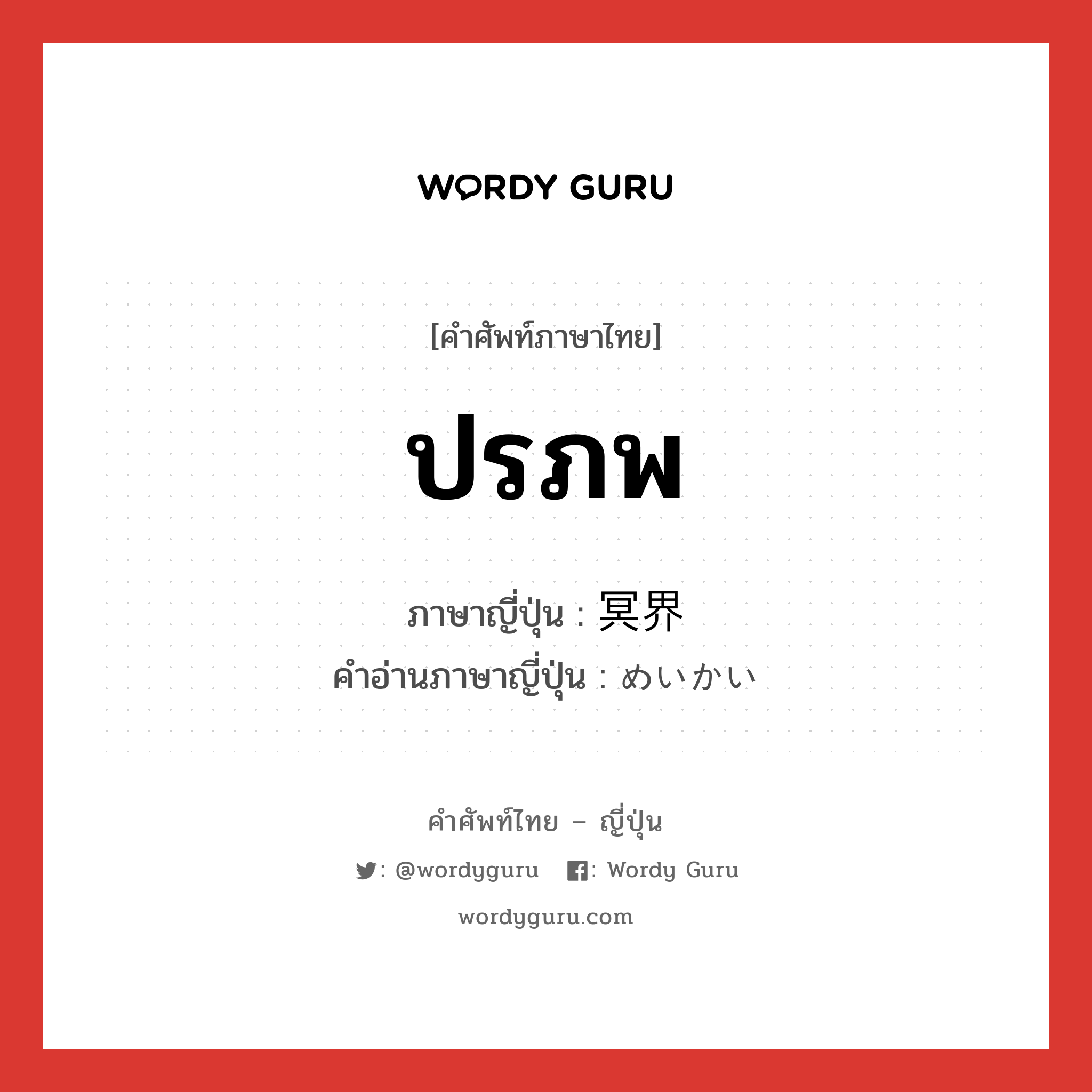 ปรภพ ภาษาญี่ปุ่นคืออะไร, คำศัพท์ภาษาไทย - ญี่ปุ่น ปรภพ ภาษาญี่ปุ่น 冥界 คำอ่านภาษาญี่ปุ่น めいかい หมวด n หมวด n