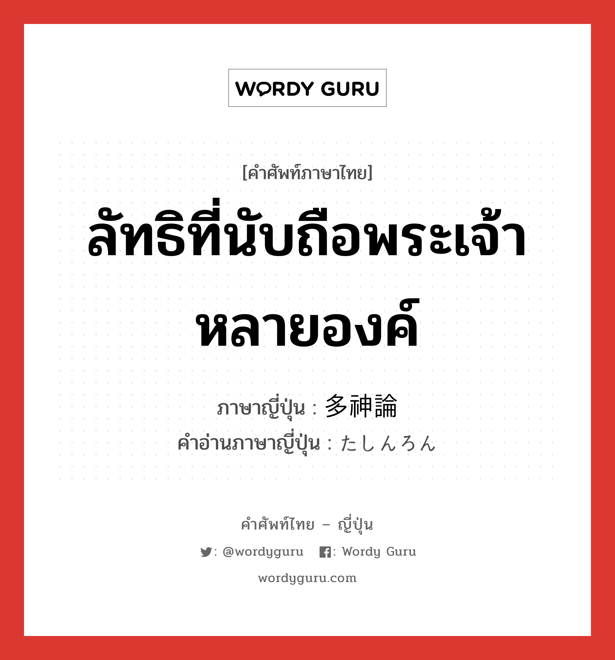 ลัทธิที่นับถือพระเจ้าหลายองค์ ภาษาญี่ปุ่นคืออะไร, คำศัพท์ภาษาไทย - ญี่ปุ่น ลัทธิที่นับถือพระเจ้าหลายองค์ ภาษาญี่ปุ่น 多神論 คำอ่านภาษาญี่ปุ่น たしんろん หมวด n หมวด n