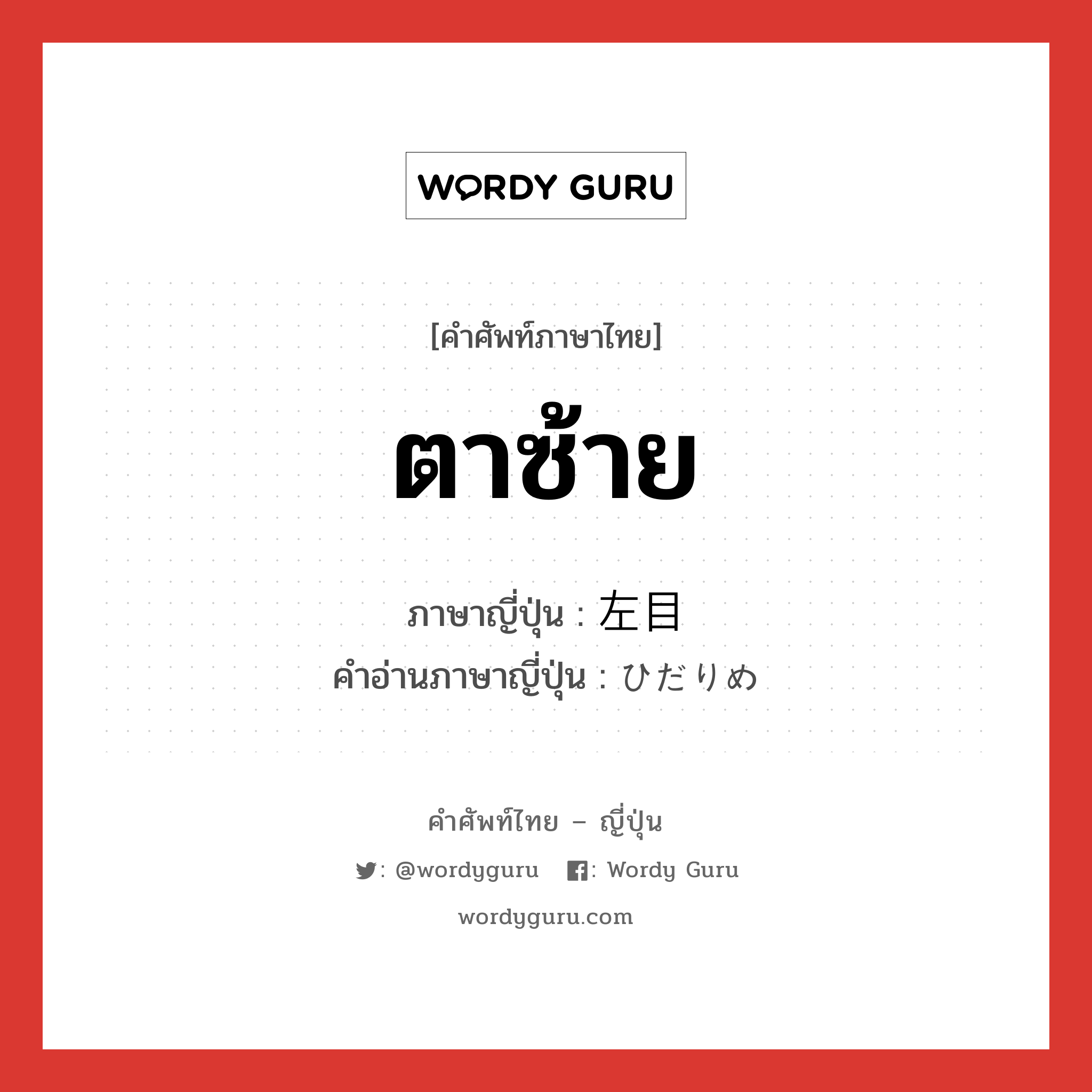 ตาซ้าย ภาษาญี่ปุ่นคืออะไร, คำศัพท์ภาษาไทย - ญี่ปุ่น ตาซ้าย ภาษาญี่ปุ่น 左目 คำอ่านภาษาญี่ปุ่น ひだりめ หมวด n หมวด n