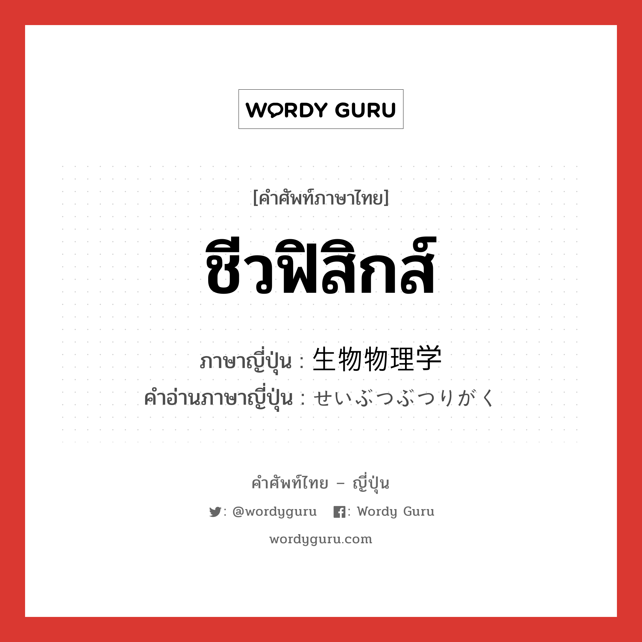 ชีวฟิสิกส์ ภาษาญี่ปุ่นคืออะไร, คำศัพท์ภาษาไทย - ญี่ปุ่น ชีวฟิสิกส์ ภาษาญี่ปุ่น 生物物理学 คำอ่านภาษาญี่ปุ่น せいぶつぶつりがく หมวด n หมวด n