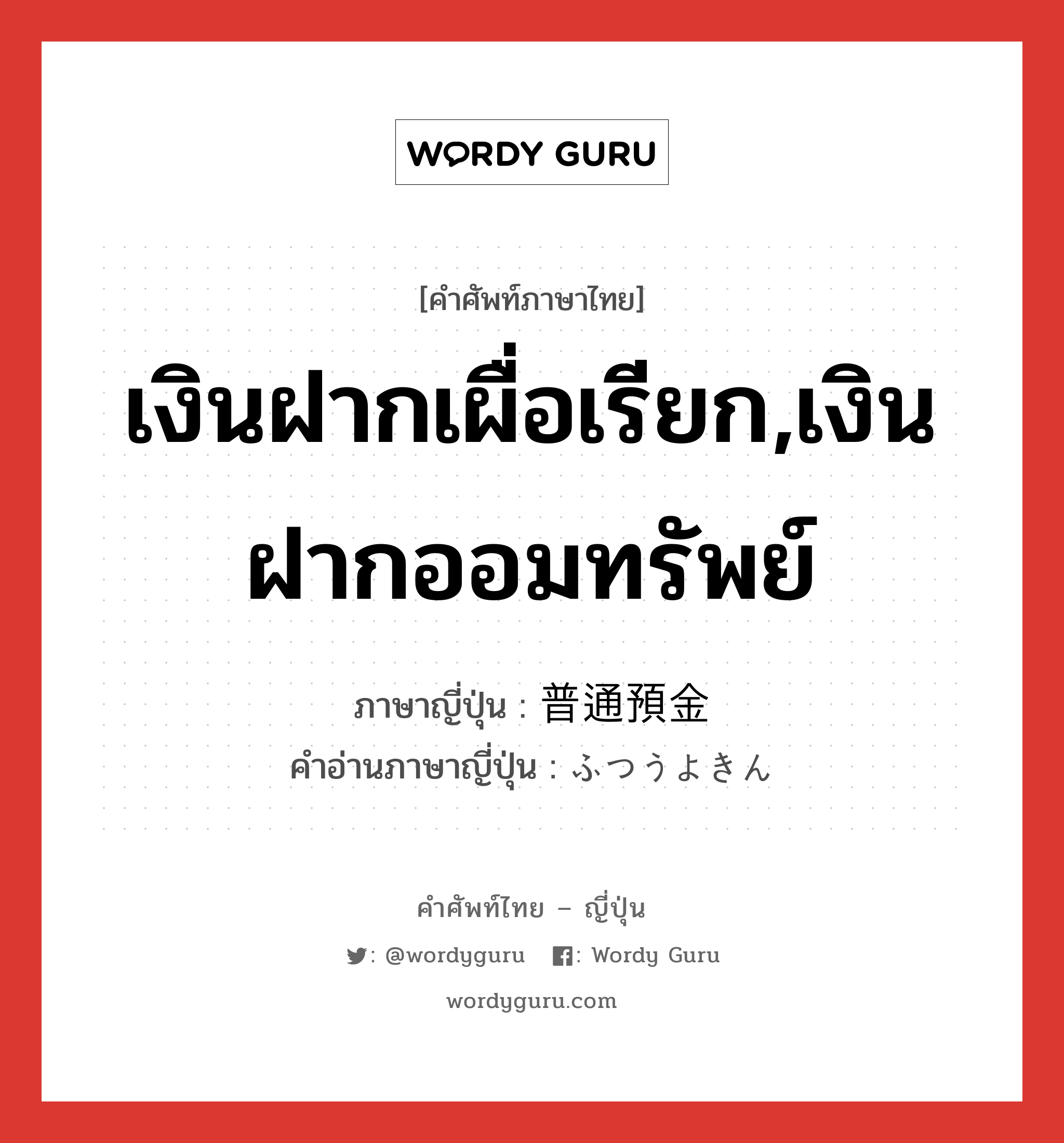 เงินฝากเผื่อเรียก,เงินฝากออมทรัพย์ ภาษาญี่ปุ่นคืออะไร, คำศัพท์ภาษาไทย - ญี่ปุ่น เงินฝากเผื่อเรียก,เงินฝากออมทรัพย์ ภาษาญี่ปุ่น 普通預金 คำอ่านภาษาญี่ปุ่น ふつうよきん หมวด n หมวด n