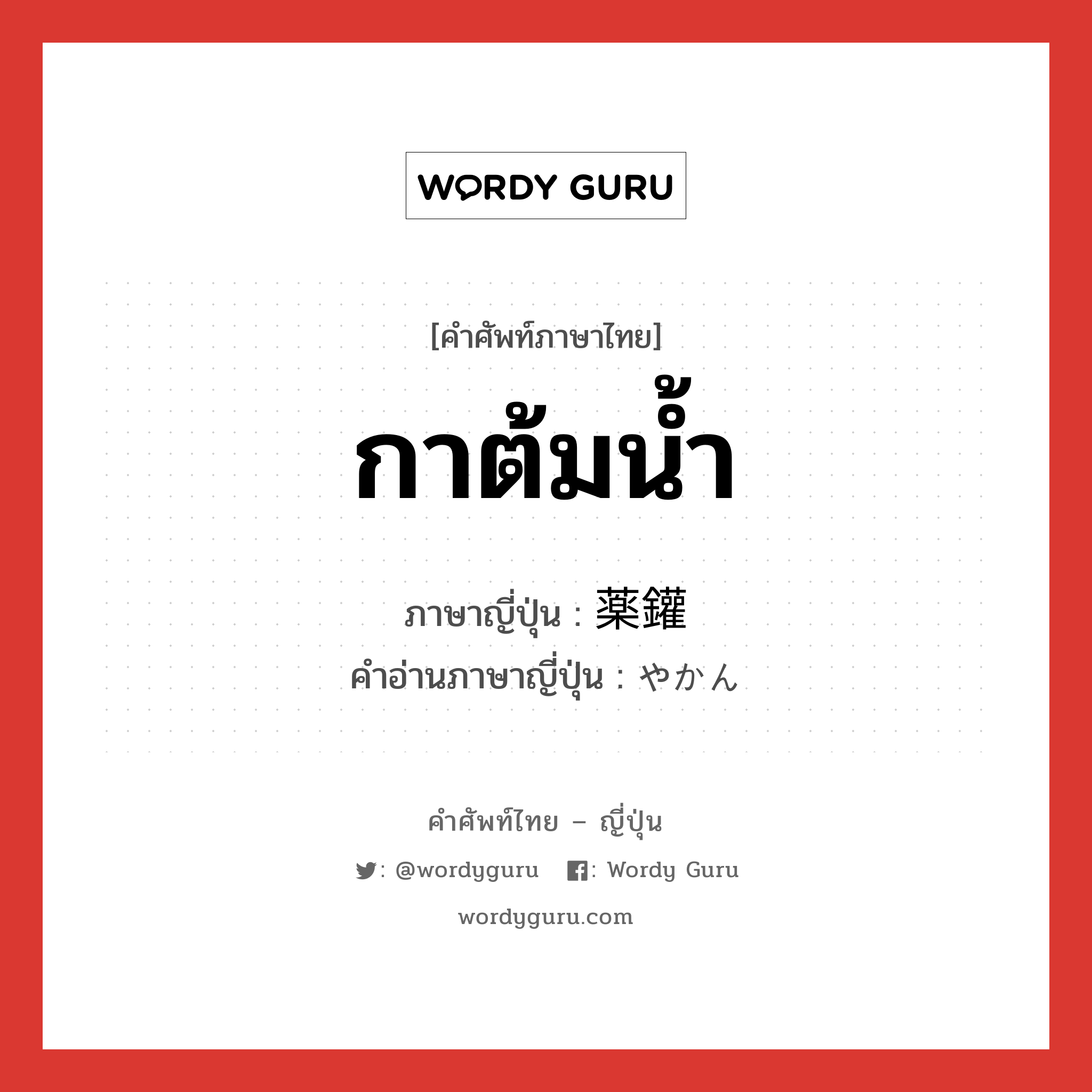 กาต้มน้ำ ภาษาญี่ปุ่นคืออะไร, คำศัพท์ภาษาไทย - ญี่ปุ่น กาต้มน้ำ ภาษาญี่ปุ่น 薬鑵 คำอ่านภาษาญี่ปุ่น やかん หมวด n หมวด n