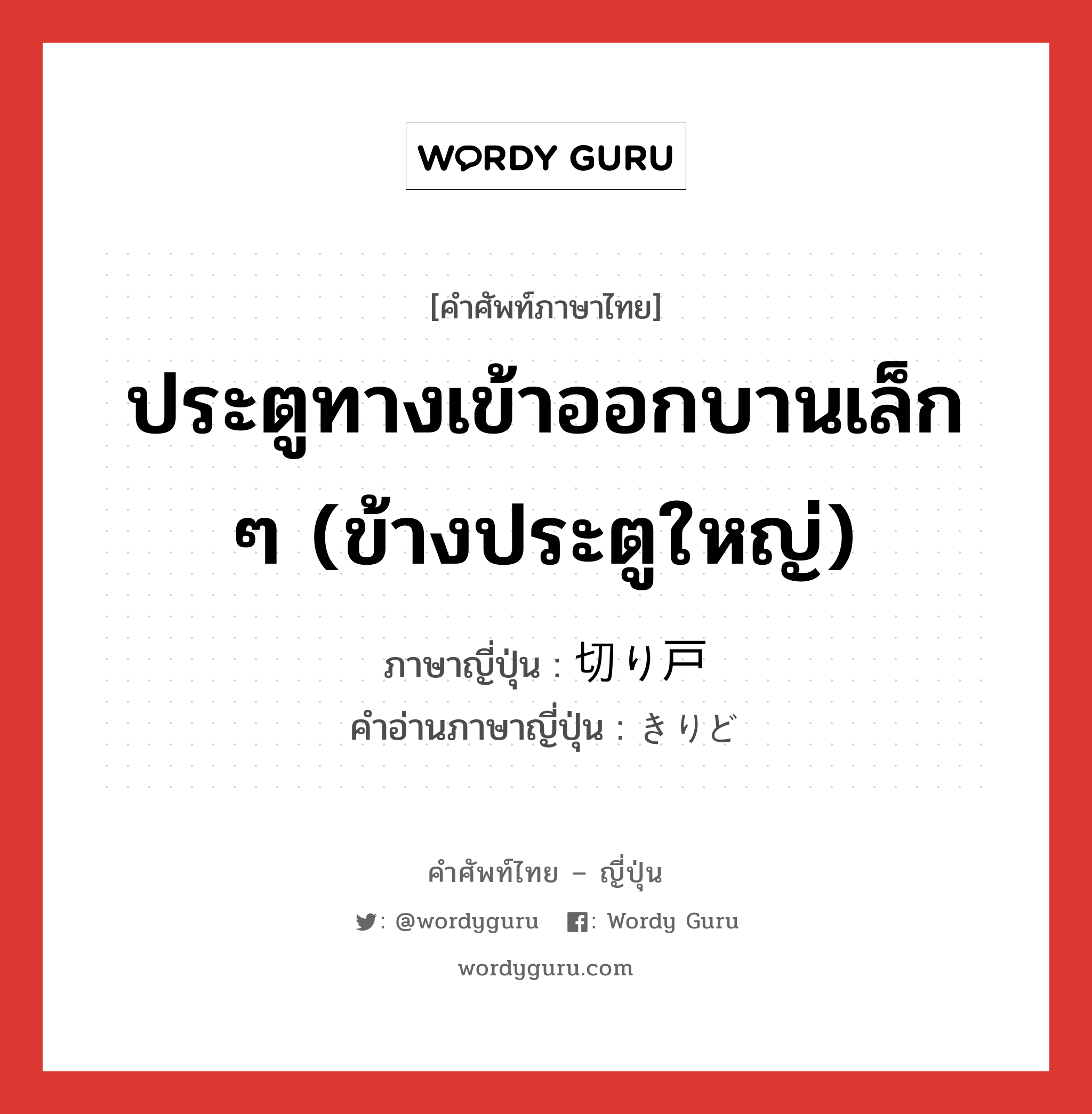 ประตูทางเข้าออกบานเล็ก ๆ (ข้างประตูใหญ่) ภาษาญี่ปุ่นคืออะไร, คำศัพท์ภาษาไทย - ญี่ปุ่น ประตูทางเข้าออกบานเล็ก ๆ (ข้างประตูใหญ่) ภาษาญี่ปุ่น 切り戸 คำอ่านภาษาญี่ปุ่น きりど หมวด n หมวด n