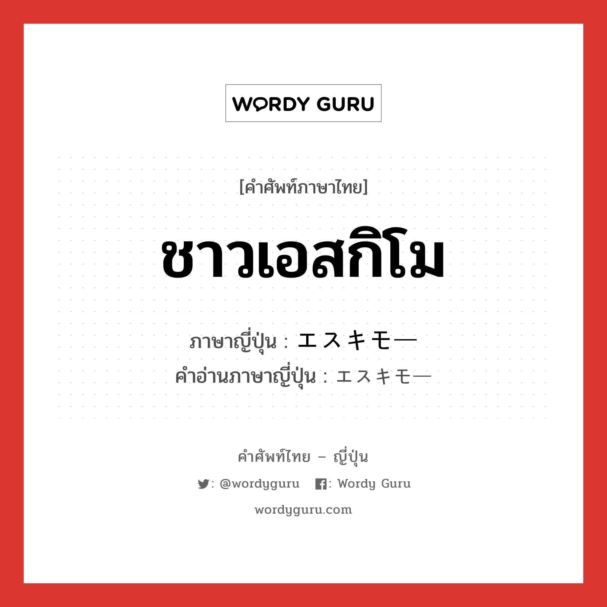 ชาวเอสกิโม ภาษาญี่ปุ่นคืออะไร, คำศัพท์ภาษาไทย - ญี่ปุ่น ชาวเอสกิโม ภาษาญี่ปุ่น エスキモー คำอ่านภาษาญี่ปุ่น エスキモー หมวด n หมวด n