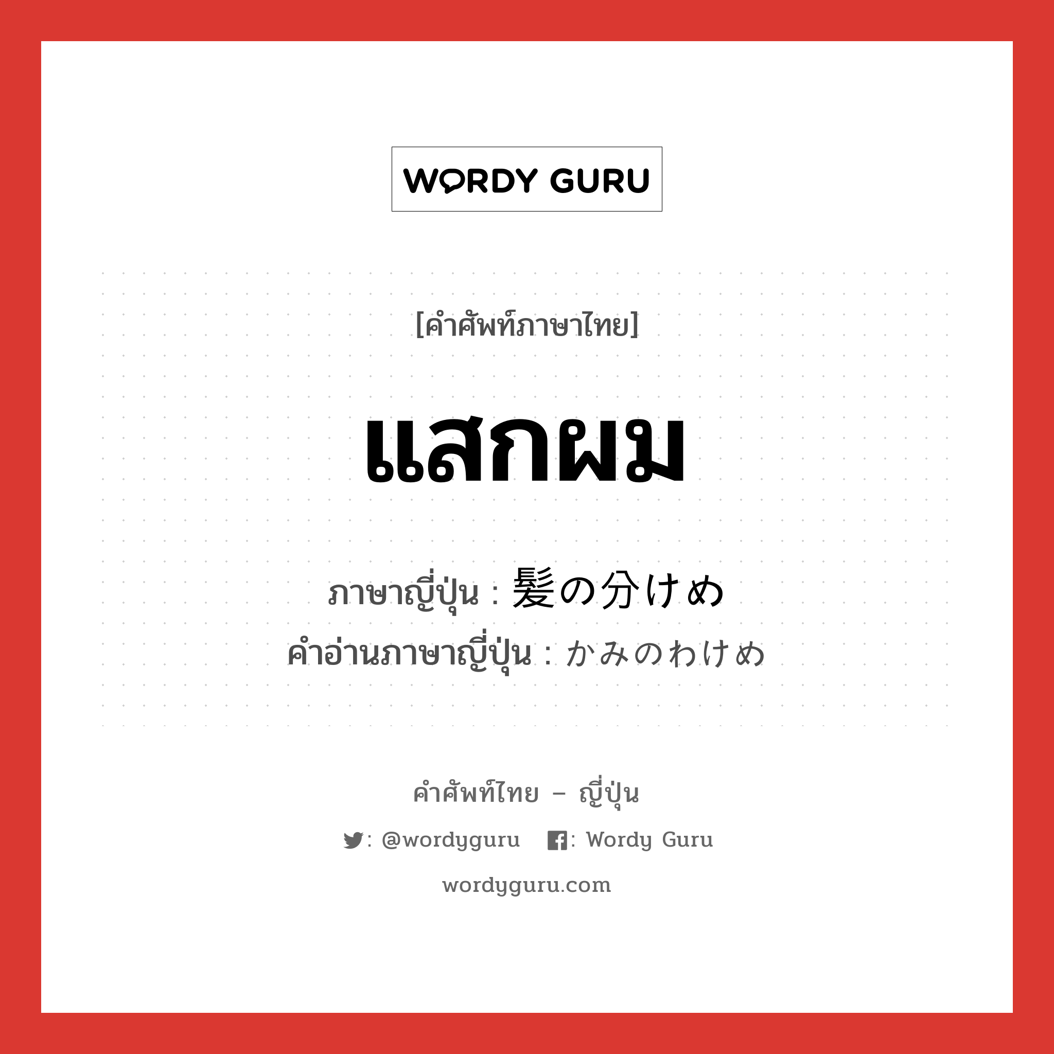 แสกผม ภาษาญี่ปุ่นคืออะไร, คำศัพท์ภาษาไทย - ญี่ปุ่น แสกผม ภาษาญี่ปุ่น 髪の分けめ คำอ่านภาษาญี่ปุ่น かみのわけめ หมวด n หมวด n