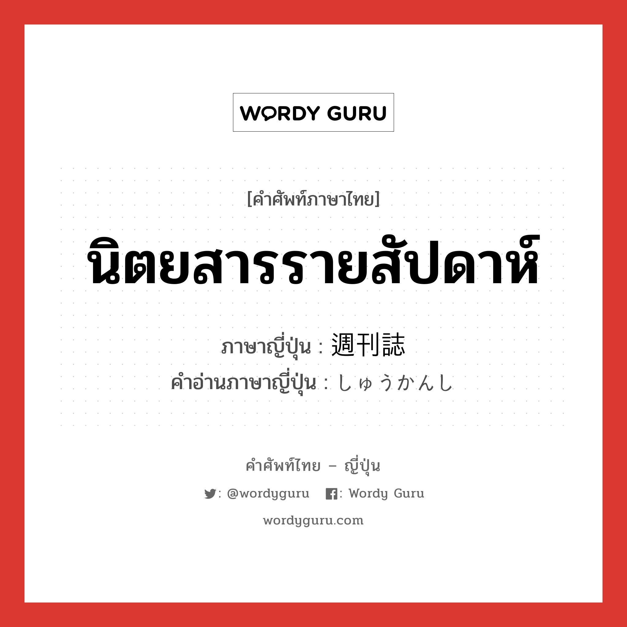 นิตยสารรายสัปดาห์ ภาษาญี่ปุ่นคืออะไร, คำศัพท์ภาษาไทย - ญี่ปุ่น นิตยสารรายสัปดาห์ ภาษาญี่ปุ่น 週刊誌 คำอ่านภาษาญี่ปุ่น しゅうかんし หมวด n หมวด n