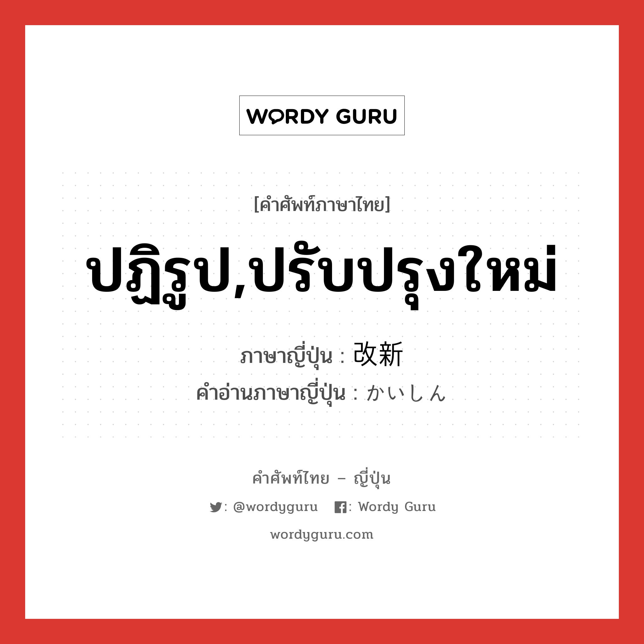 ปฏิรูป,ปรับปรุงใหม่ ภาษาญี่ปุ่นคืออะไร, คำศัพท์ภาษาไทย - ญี่ปุ่น ปฏิรูป,ปรับปรุงใหม่ ภาษาญี่ปุ่น 改新 คำอ่านภาษาญี่ปุ่น かいしん หมวด n หมวด n