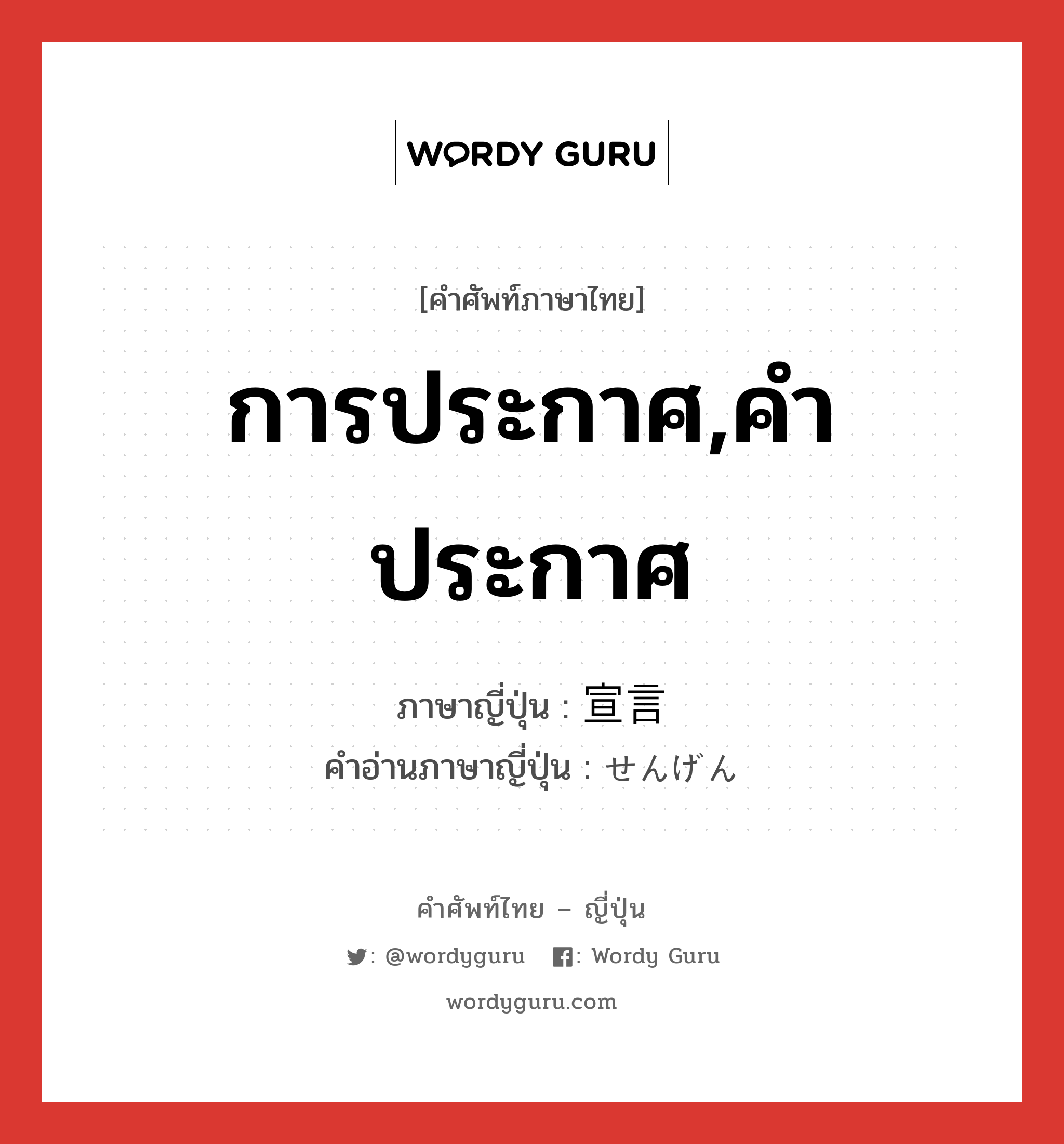 การประกาศ,คำประกาศ ภาษาญี่ปุ่นคืออะไร, คำศัพท์ภาษาไทย - ญี่ปุ่น การประกาศ,คำประกาศ ภาษาญี่ปุ่น 宣言 คำอ่านภาษาญี่ปุ่น せんげん หมวด n หมวด n