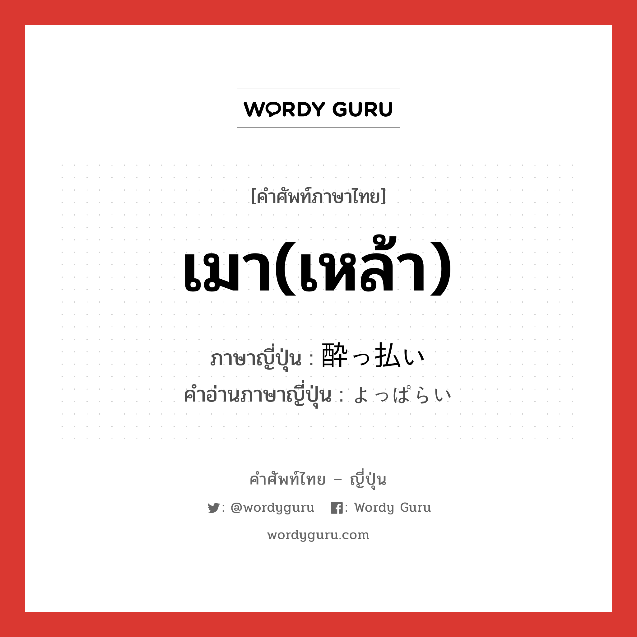 เมา(เหล้า) ภาษาญี่ปุ่นคืออะไร, คำศัพท์ภาษาไทย - ญี่ปุ่น เมา(เหล้า) ภาษาญี่ปุ่น 酔っ払い คำอ่านภาษาญี่ปุ่น よっぱらい หมวด n หมวด n