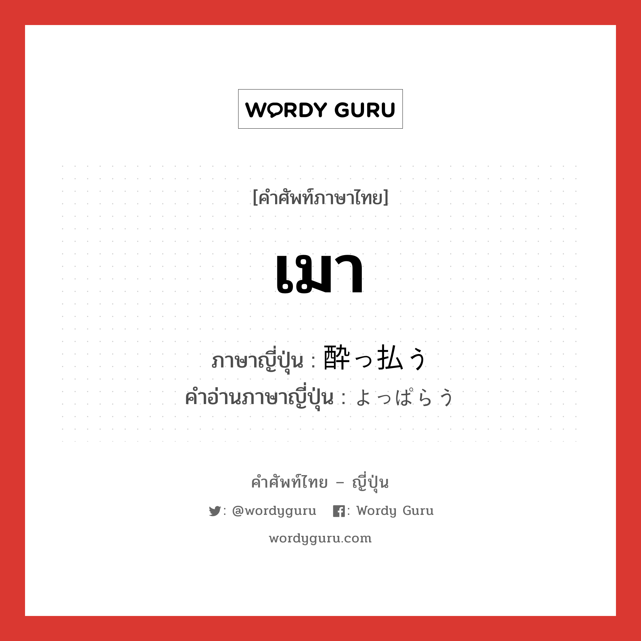 เมา ภาษาญี่ปุ่นคืออะไร, คำศัพท์ภาษาไทย - ญี่ปุ่น เมา ภาษาญี่ปุ่น 酔っ払う คำอ่านภาษาญี่ปุ่น よっぱらう หมวด v5u หมวด v5u