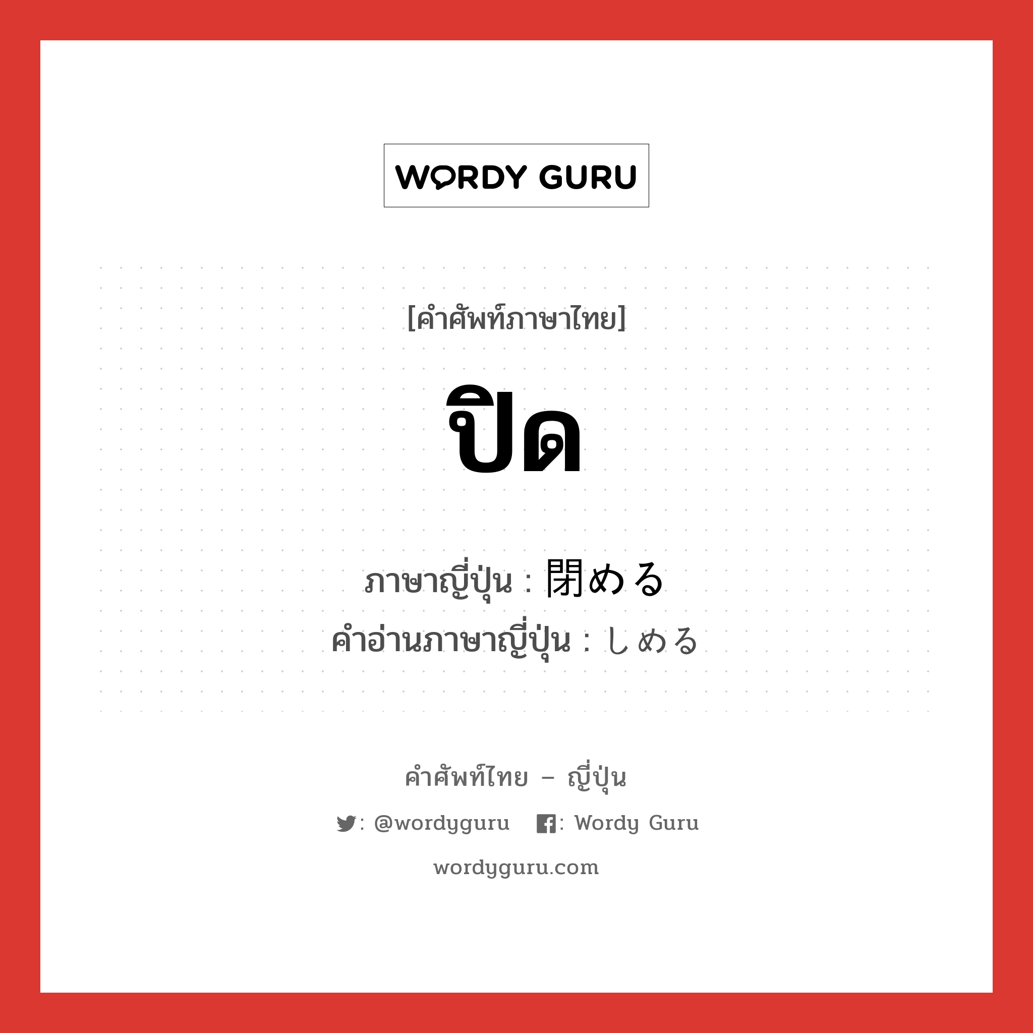 ปิด ภาษาญี่ปุ่นคืออะไร, คำศัพท์ภาษาไทย - ญี่ปุ่น ปิด ภาษาญี่ปุ่น 閉める คำอ่านภาษาญี่ปุ่น しめる หมวด v1 หมวด v1