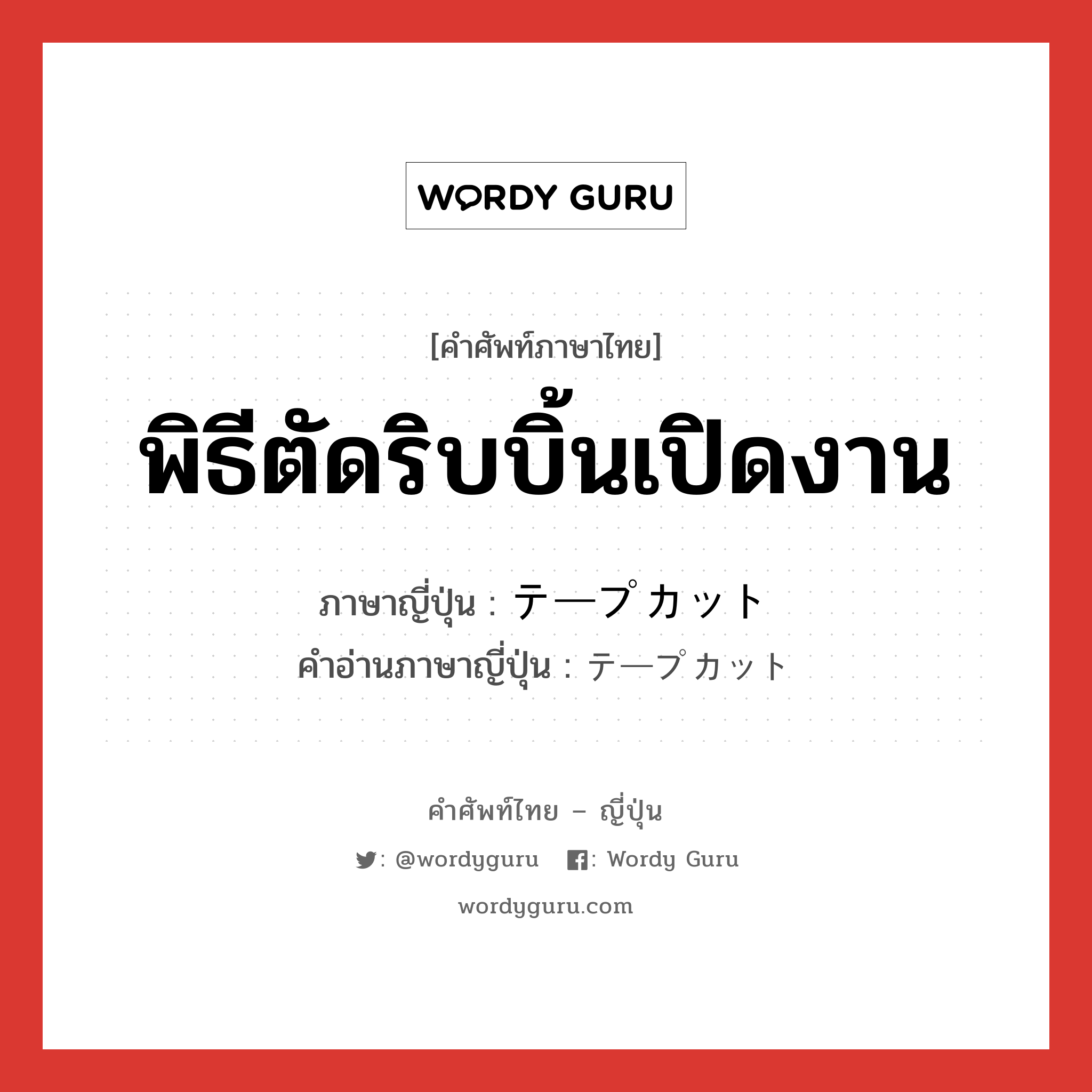 พิธีตัดริบบิ้นเปิดงาน ภาษาญี่ปุ่นคืออะไร, คำศัพท์ภาษาไทย - ญี่ปุ่น พิธีตัดริบบิ้นเปิดงาน ภาษาญี่ปุ่น テープカット คำอ่านภาษาญี่ปุ่น テープカット หมวด n หมวด n