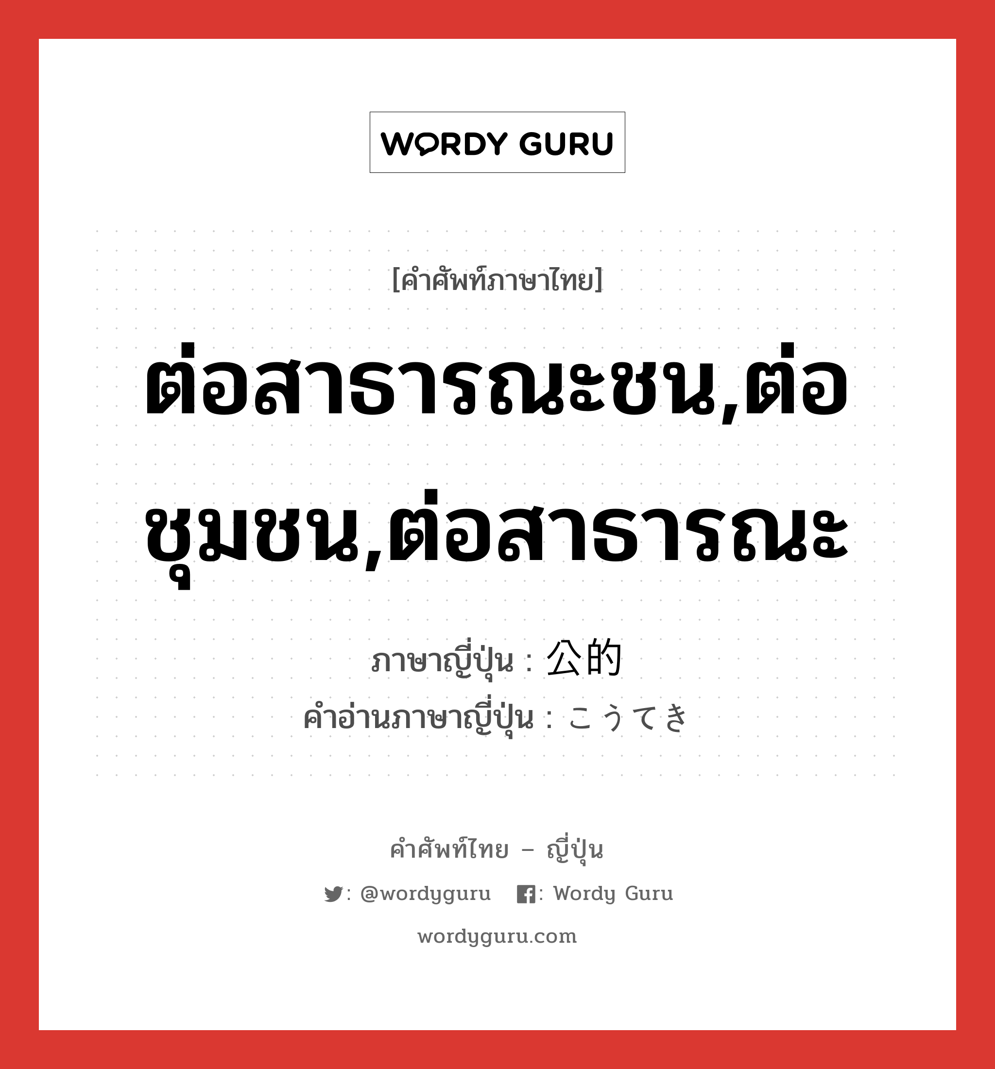 ต่อสาธารณะชน,ต่อชุมชน,ต่อสาธารณะ ภาษาญี่ปุ่นคืออะไร, คำศัพท์ภาษาไทย - ญี่ปุ่น ต่อสาธารณะชน,ต่อชุมชน,ต่อสาธารณะ ภาษาญี่ปุ่น 公的 คำอ่านภาษาญี่ปุ่น こうてき หมวด adj-na หมวด adj-na