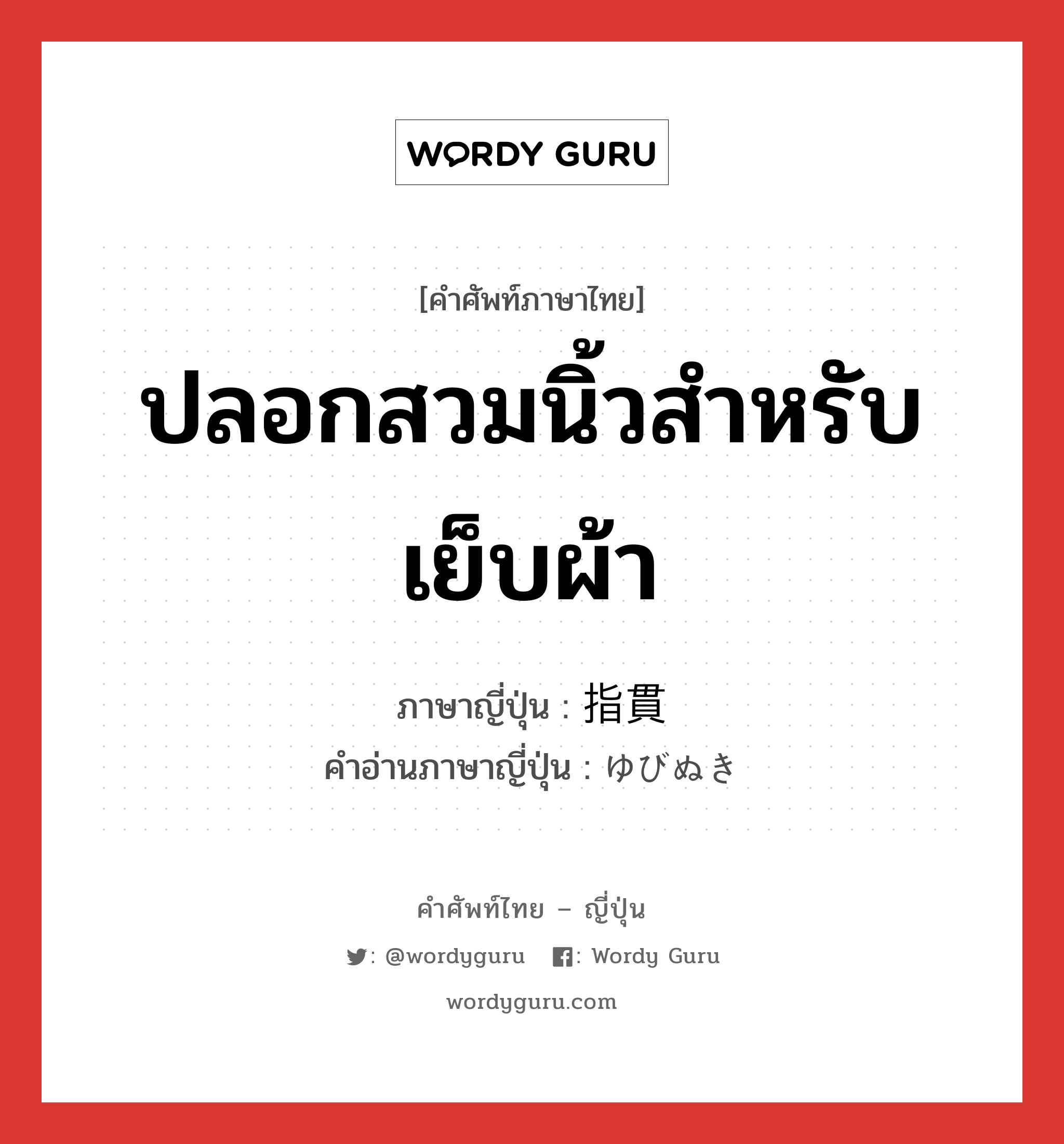 ปลอกสวมนิ้วสำหรับเย็บผ้า ภาษาญี่ปุ่นคืออะไร, คำศัพท์ภาษาไทย - ญี่ปุ่น ปลอกสวมนิ้วสำหรับเย็บผ้า ภาษาญี่ปุ่น 指貫 คำอ่านภาษาญี่ปุ่น ゆびぬき หมวด n หมวด n