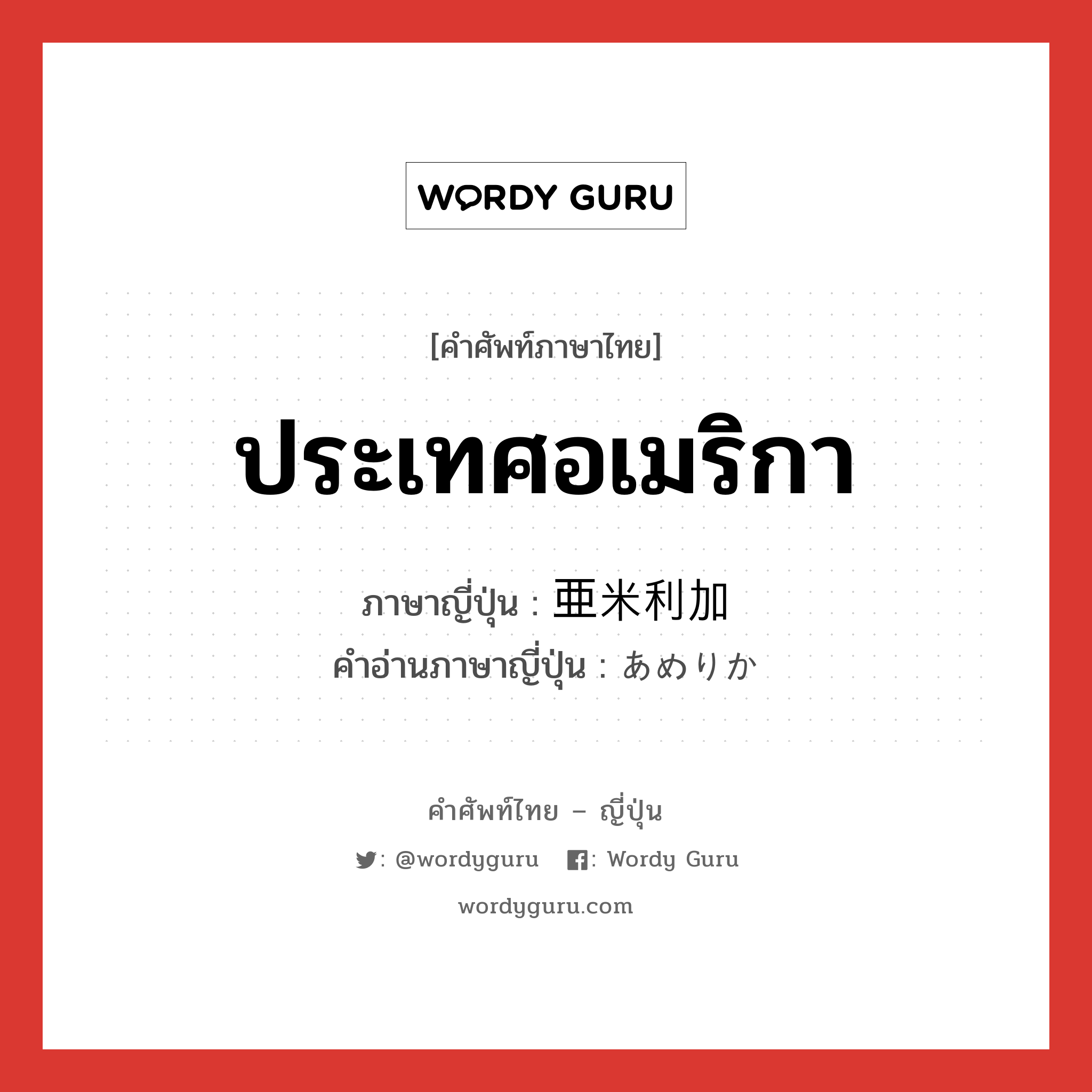 ประเทศอเมริกา ภาษาญี่ปุ่นคืออะไร, คำศัพท์ภาษาไทย - ญี่ปุ่น ประเทศอเมริกา ภาษาญี่ปุ่น 亜米利加 คำอ่านภาษาญี่ปุ่น あめりか หมวด n หมวด n