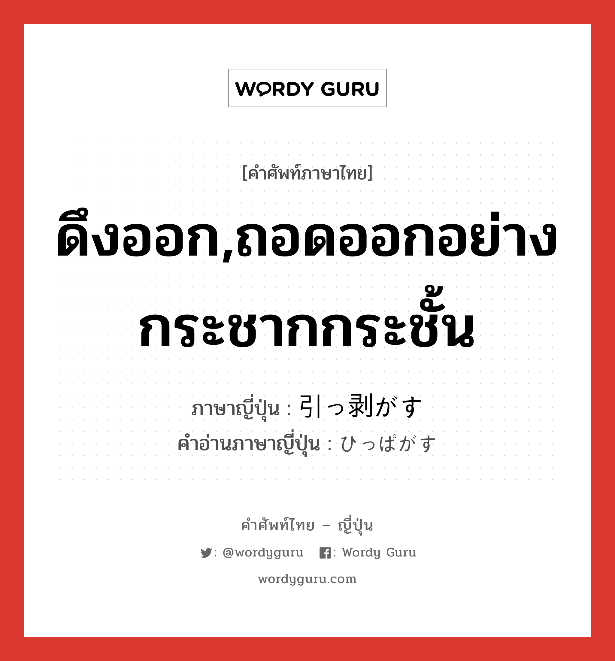 ดึงออก,ถอดออกอย่างกระชากกระชั้น ภาษาญี่ปุ่นคืออะไร, คำศัพท์ภาษาไทย - ญี่ปุ่น ดึงออก,ถอดออกอย่างกระชากกระชั้น ภาษาญี่ปุ่น 引っ剥がす คำอ่านภาษาญี่ปุ่น ひっぱがす หมวด v5s หมวด v5s