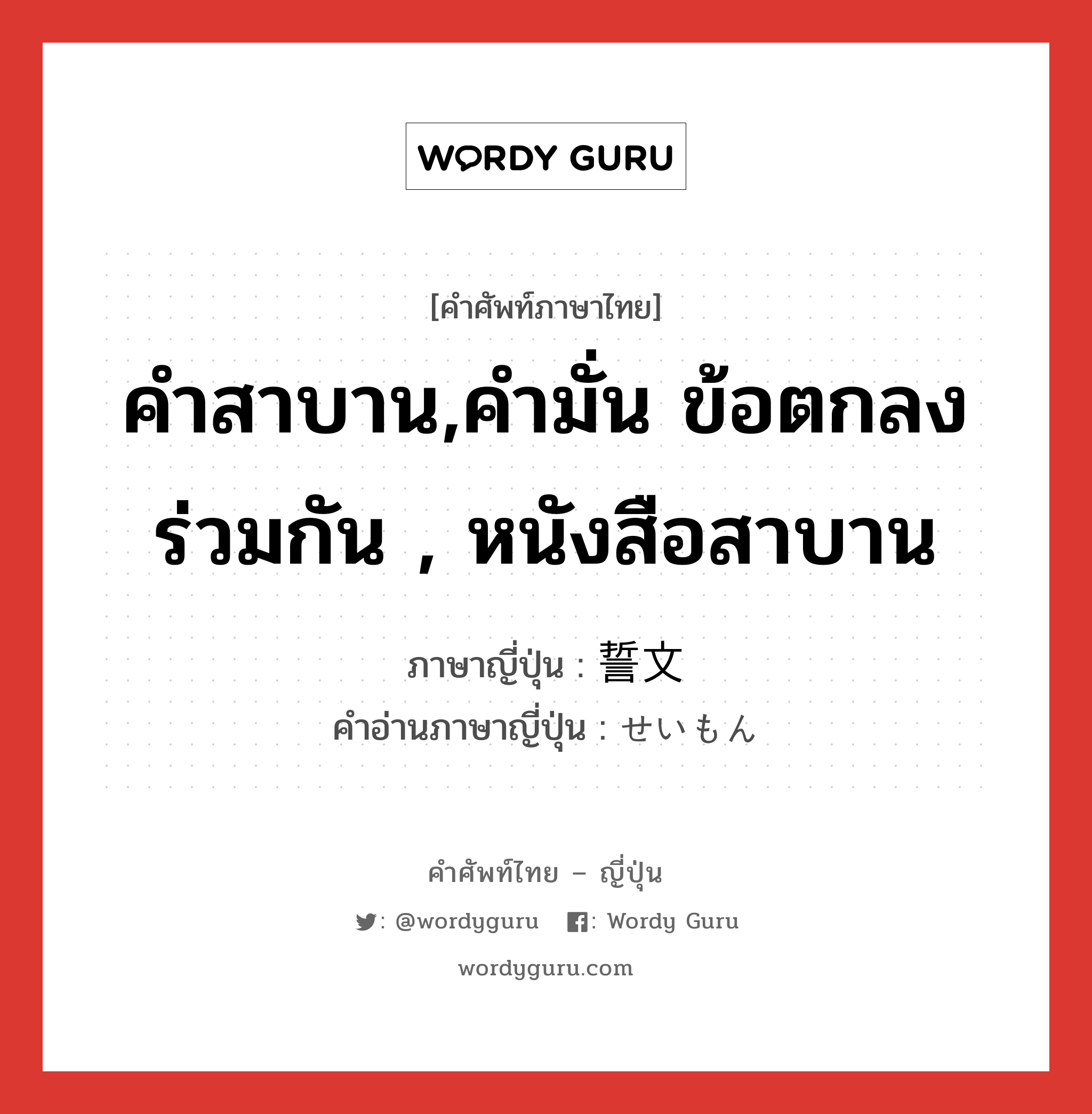 คำสาบาน,คำมั่น ข้อตกลงร่วมกัน , หนังสือสาบาน ภาษาญี่ปุ่นคืออะไร, คำศัพท์ภาษาไทย - ญี่ปุ่น คำสาบาน,คำมั่น ข้อตกลงร่วมกัน , หนังสือสาบาน ภาษาญี่ปุ่น 誓文 คำอ่านภาษาญี่ปุ่น せいもん หมวด n หมวด n