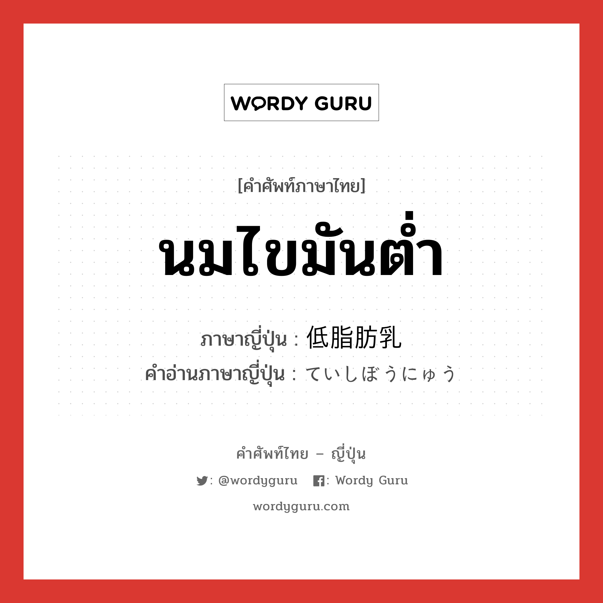 นมไขมันต่ำ ภาษาญี่ปุ่นคืออะไร, คำศัพท์ภาษาไทย - ญี่ปุ่น นมไขมันต่ำ ภาษาญี่ปุ่น 低脂肪乳 คำอ่านภาษาญี่ปุ่น ていしぼうにゅう หมวด n หมวด n