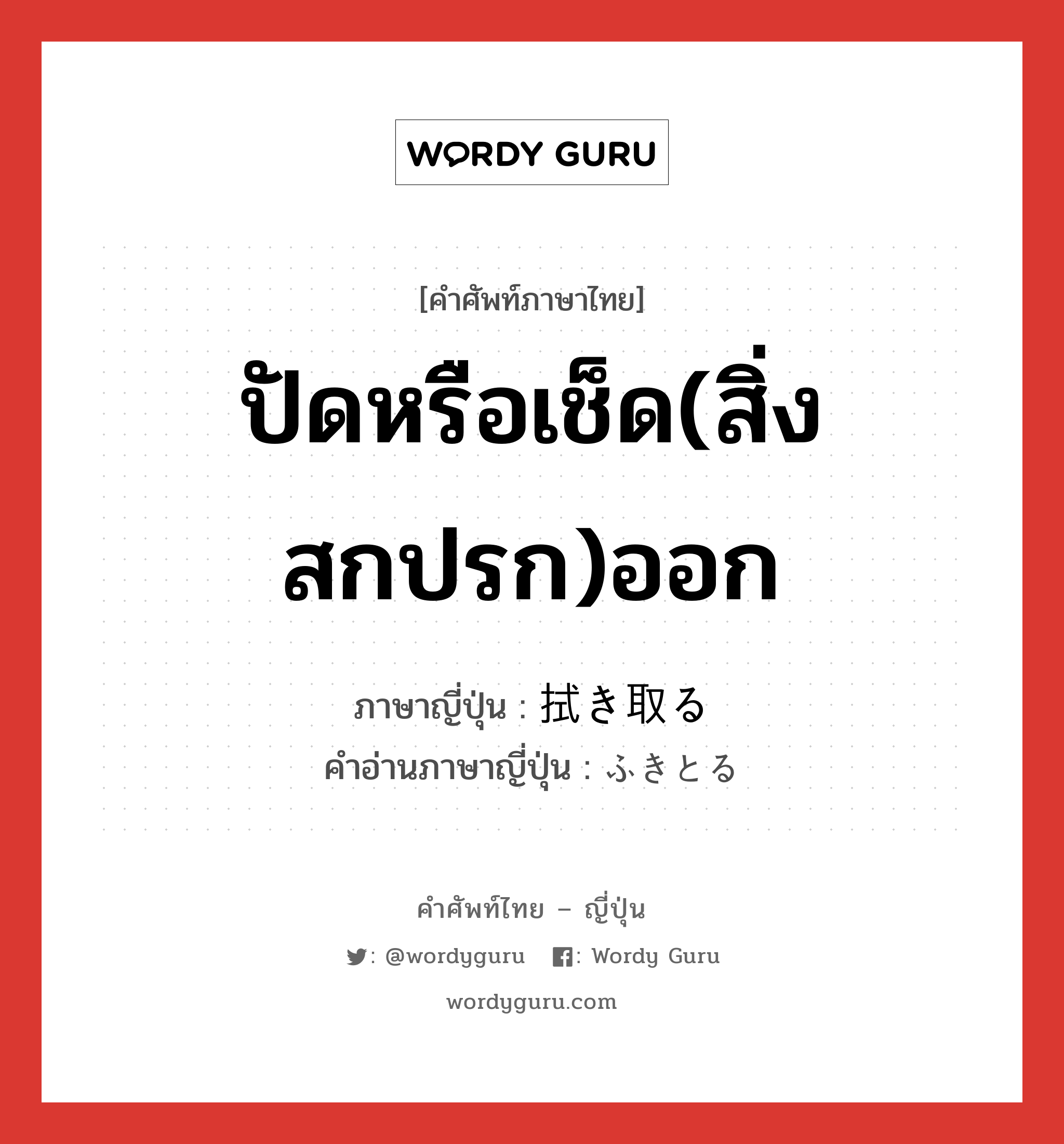 ปัดหรือเช็ด(สิ่งสกปรก)ออก ภาษาญี่ปุ่นคืออะไร, คำศัพท์ภาษาไทย - ญี่ปุ่น ปัดหรือเช็ด(สิ่งสกปรก)ออก ภาษาญี่ปุ่น 拭き取る คำอ่านภาษาญี่ปุ่น ふきとる หมวด v5r หมวด v5r