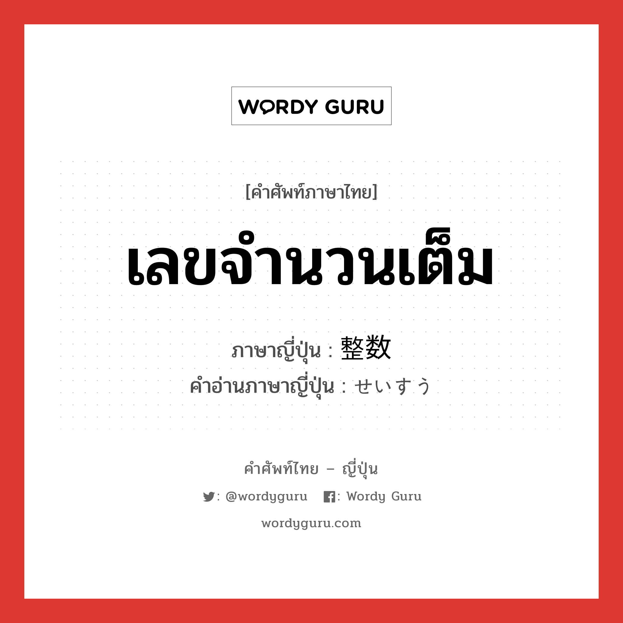 เลขจำนวนเต็ม ภาษาญี่ปุ่นคืออะไร, คำศัพท์ภาษาไทย - ญี่ปุ่น เลขจำนวนเต็ม ภาษาญี่ปุ่น 整数 คำอ่านภาษาญี่ปุ่น せいすう หมวด n หมวด n