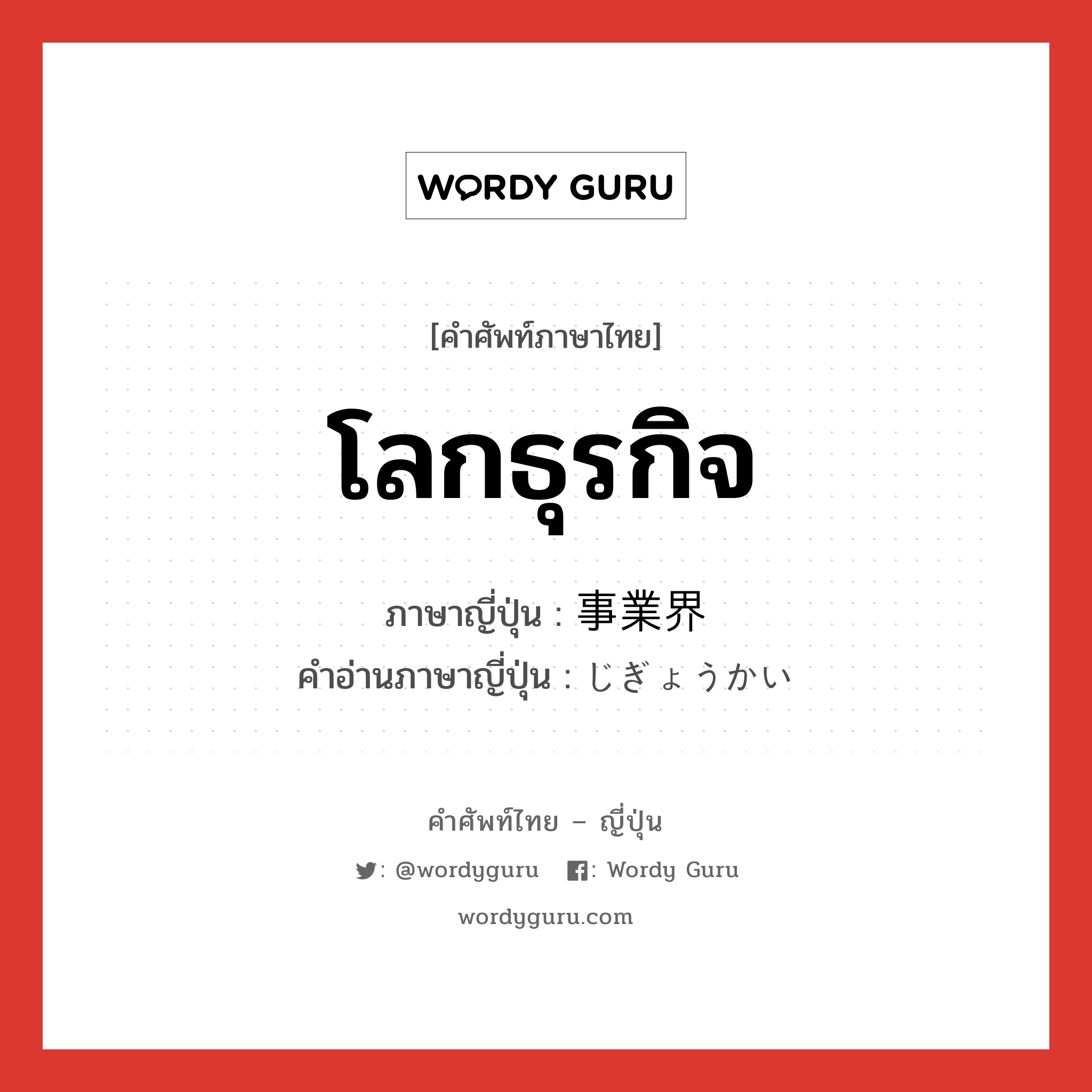 โลกธุรกิจ ภาษาญี่ปุ่นคืออะไร, คำศัพท์ภาษาไทย - ญี่ปุ่น โลกธุรกิจ ภาษาญี่ปุ่น 事業界 คำอ่านภาษาญี่ปุ่น じぎょうかい หมวด n หมวด n