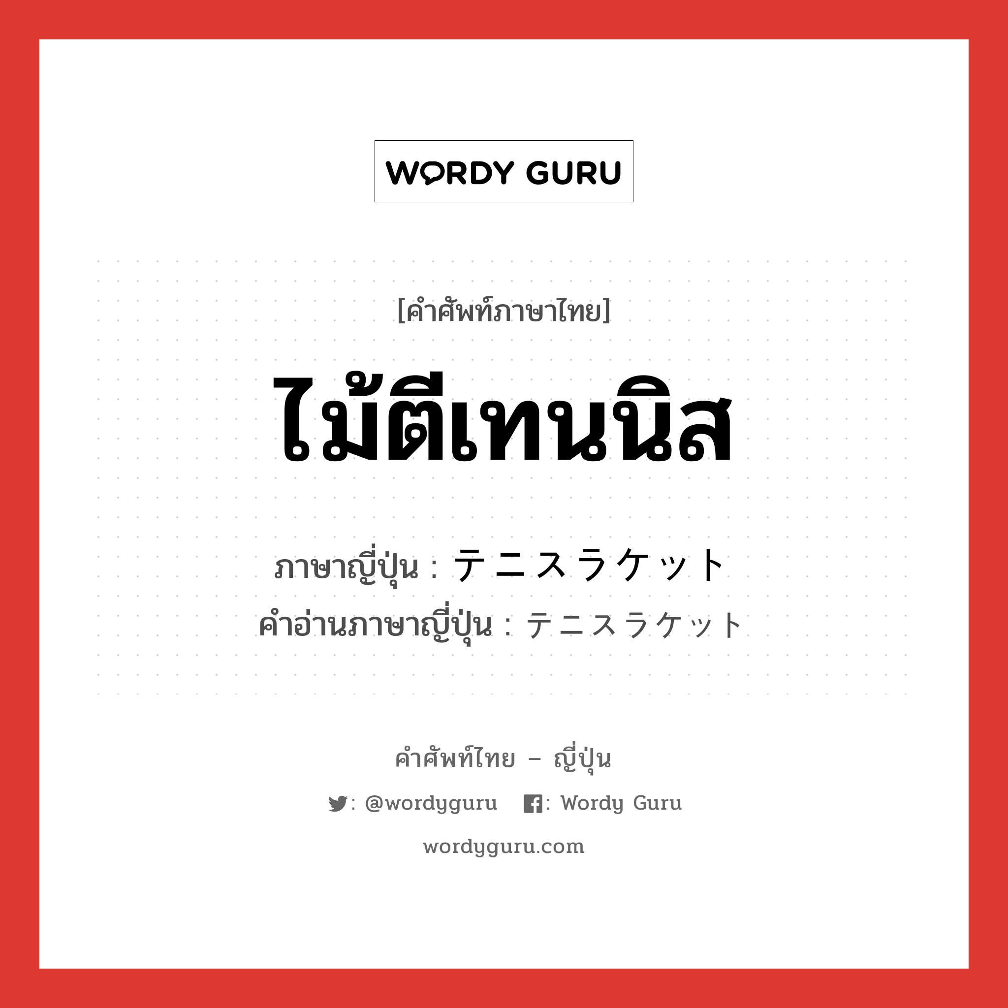 ไม้ตีเทนนิส ภาษาญี่ปุ่นคืออะไร, คำศัพท์ภาษาไทย - ญี่ปุ่น ไม้ตีเทนนิส ภาษาญี่ปุ่น テニスラケット คำอ่านภาษาญี่ปุ่น テニスラケット หมวด n หมวด n