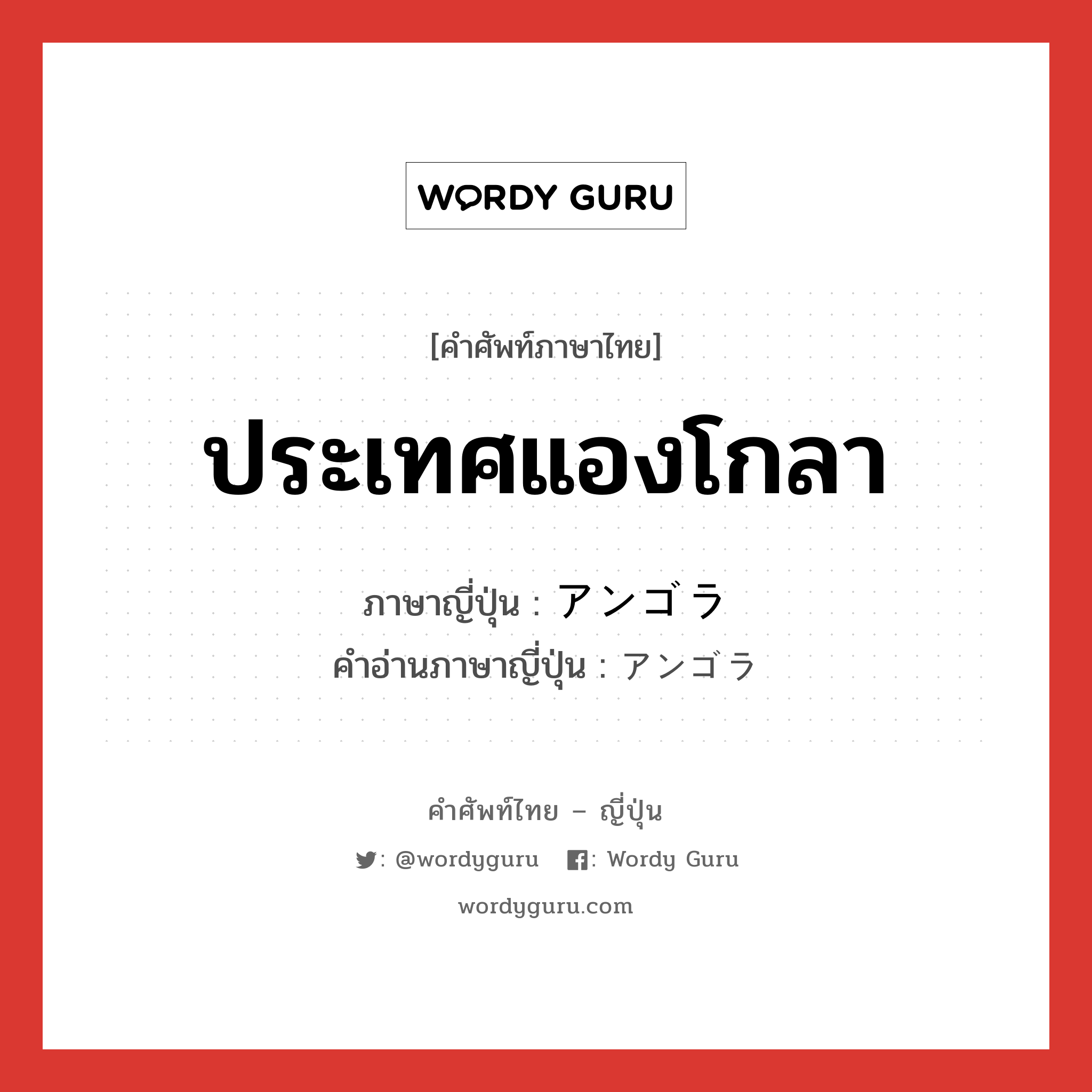 ประเทศแองโกลา ภาษาญี่ปุ่นคืออะไร, คำศัพท์ภาษาไทย - ญี่ปุ่น ประเทศแองโกลา ภาษาญี่ปุ่น アンゴラ คำอ่านภาษาญี่ปุ่น アンゴラ หมวด n หมวด n