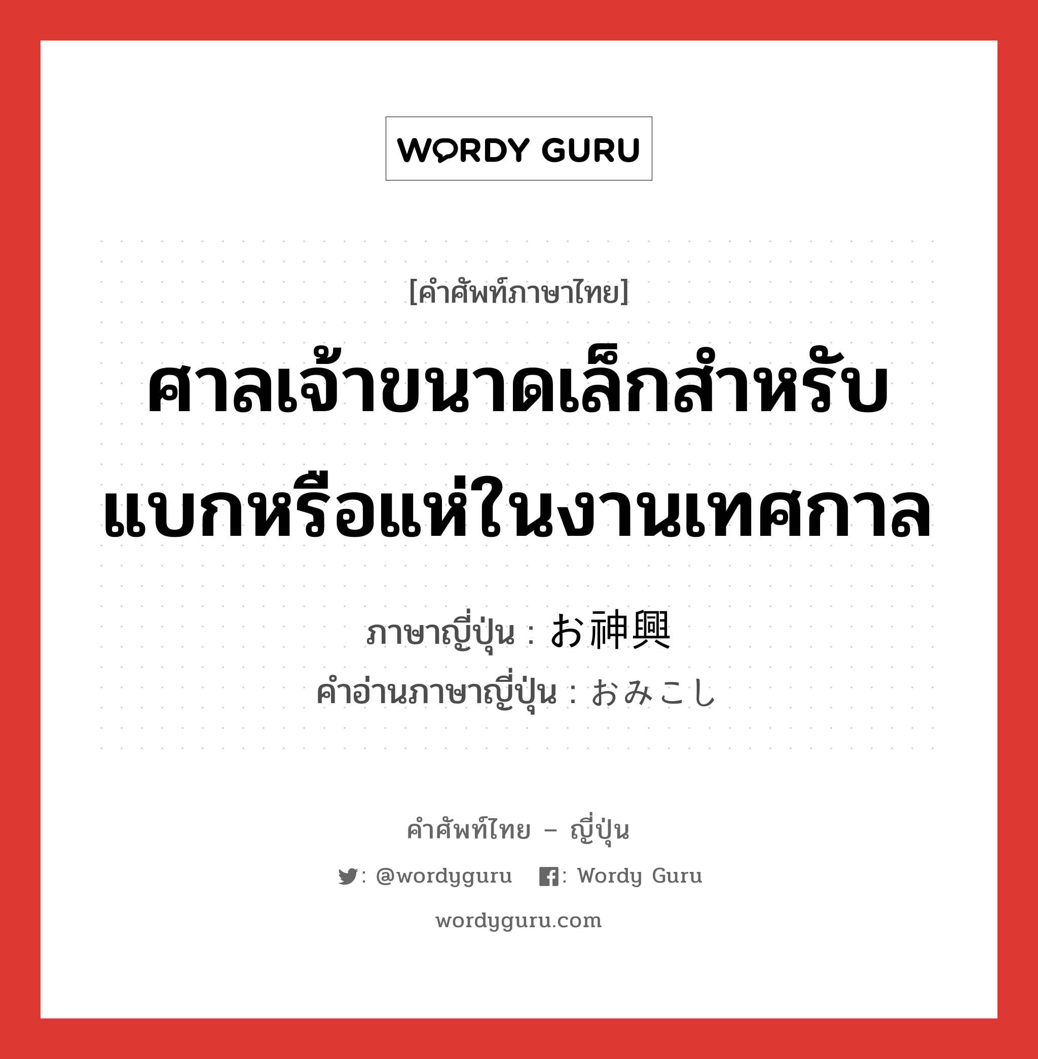 ศาลเจ้าขนาดเล็กสำหรับแบกหรือแห่ในงานเทศกาล ภาษาญี่ปุ่นคืออะไร, คำศัพท์ภาษาไทย - ญี่ปุ่น ศาลเจ้าขนาดเล็กสำหรับแบกหรือแห่ในงานเทศกาล ภาษาญี่ปุ่น お神興 คำอ่านภาษาญี่ปุ่น おみこし หมวด n หมวด n