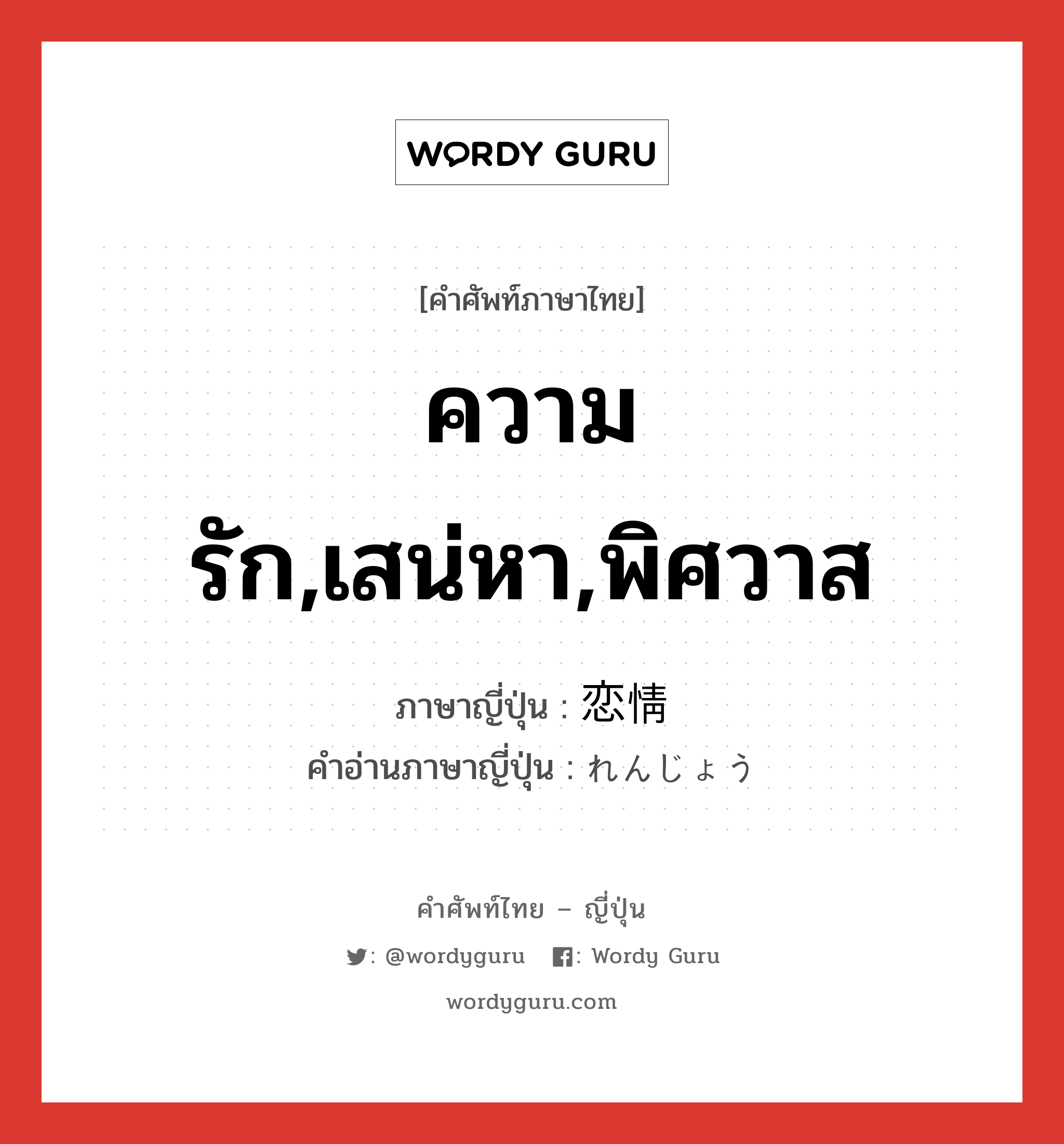 ความรัก,เสน่หา,พิศวาส ภาษาญี่ปุ่นคืออะไร, คำศัพท์ภาษาไทย - ญี่ปุ่น ความรัก,เสน่หา,พิศวาส ภาษาญี่ปุ่น 恋情 คำอ่านภาษาญี่ปุ่น れんじょう หมวด n หมวด n