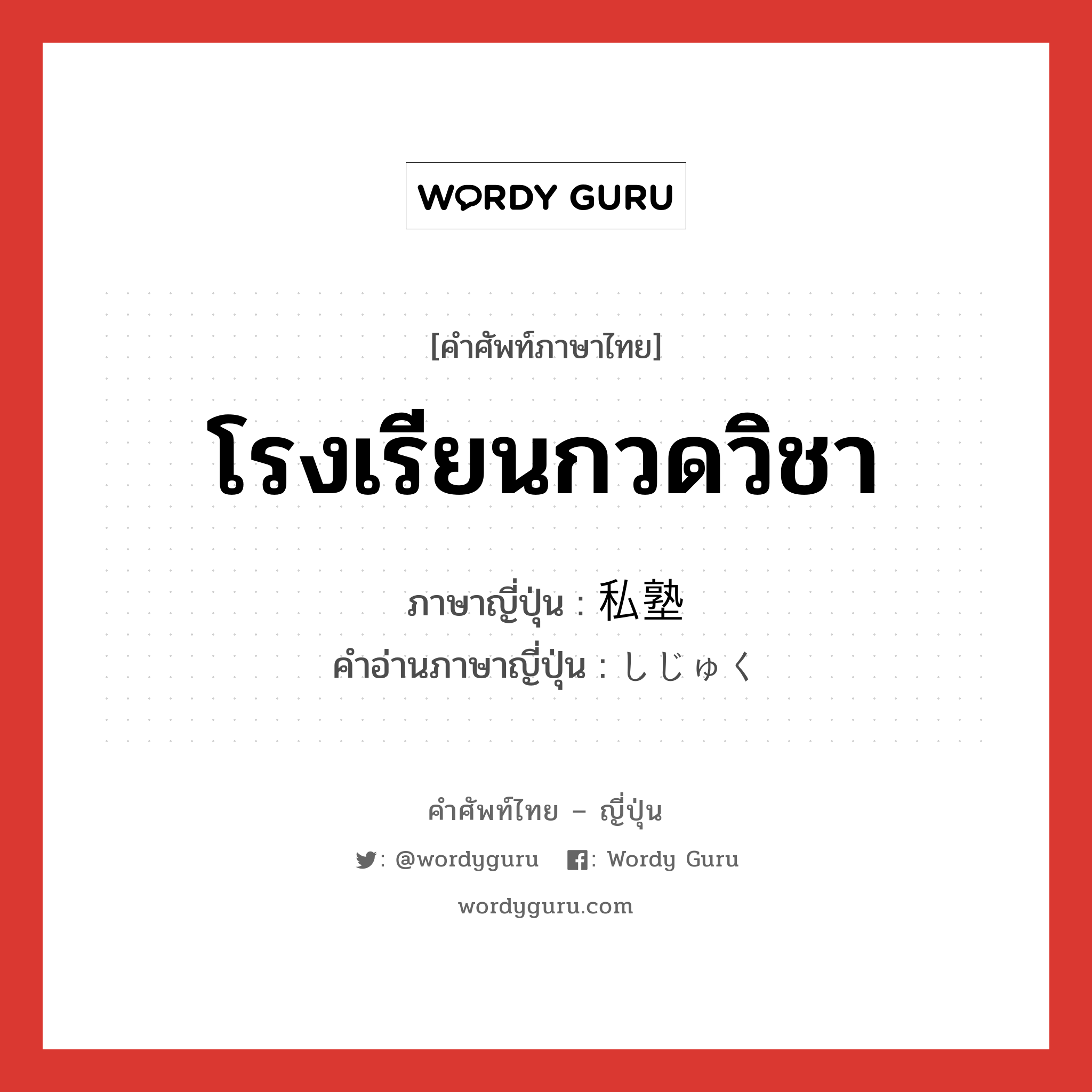 โรงเรียนกวดวิชา ภาษาญี่ปุ่นคืออะไร, คำศัพท์ภาษาไทย - ญี่ปุ่น โรงเรียนกวดวิชา ภาษาญี่ปุ่น 私塾 คำอ่านภาษาญี่ปุ่น しじゅく หมวด n หมวด n