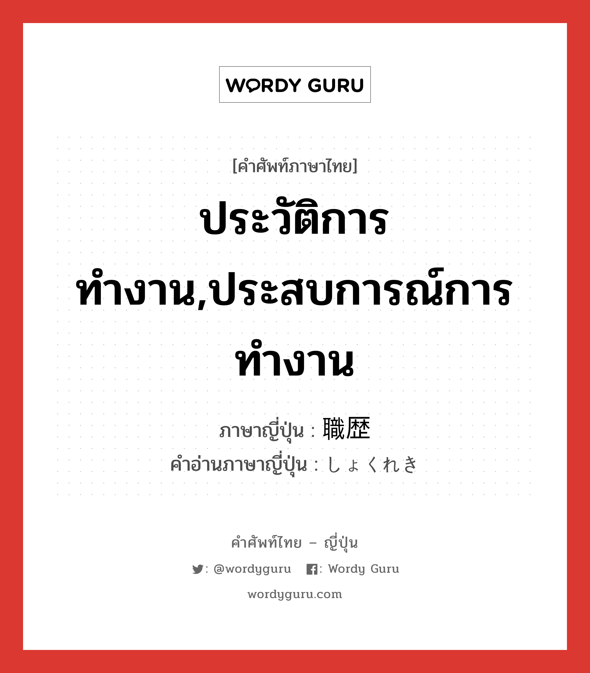 ประวัติการทำงาน,ประสบการณ์การทำงาน ภาษาญี่ปุ่นคืออะไร, คำศัพท์ภาษาไทย - ญี่ปุ่น ประวัติการทำงาน,ประสบการณ์การทำงาน ภาษาญี่ปุ่น 職歴 คำอ่านภาษาญี่ปุ่น しょくれき หมวด n หมวด n