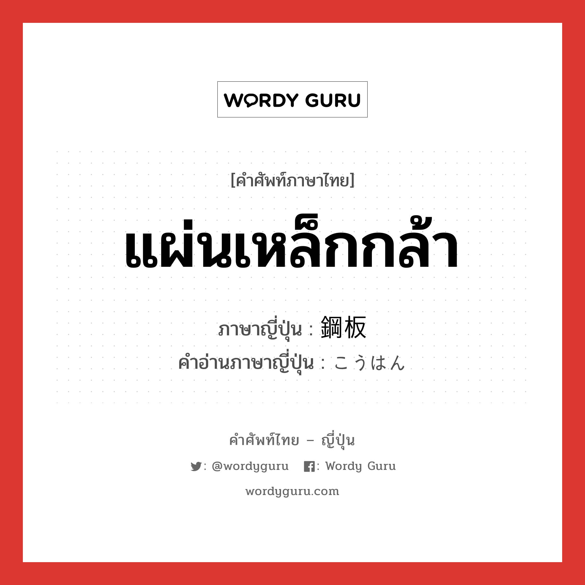 แผ่นเหล็กกล้า ภาษาญี่ปุ่นคืออะไร, คำศัพท์ภาษาไทย - ญี่ปุ่น แผ่นเหล็กกล้า ภาษาญี่ปุ่น 鋼板 คำอ่านภาษาญี่ปุ่น こうはん หมวด n หมวด n