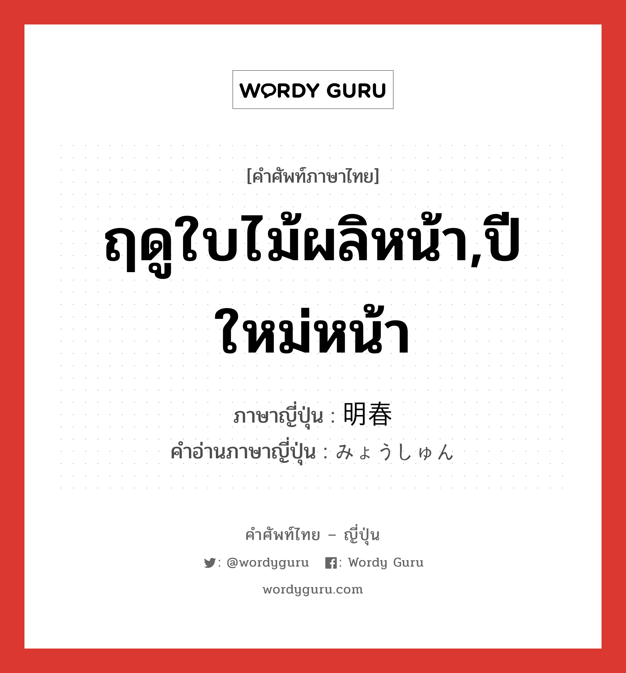 ฤดูใบไม้ผลิหน้า,ปีใหม่หน้า ภาษาญี่ปุ่นคืออะไร, คำศัพท์ภาษาไทย - ญี่ปุ่น ฤดูใบไม้ผลิหน้า,ปีใหม่หน้า ภาษาญี่ปุ่น 明春 คำอ่านภาษาญี่ปุ่น みょうしゅん หมวด n-t หมวด n-t