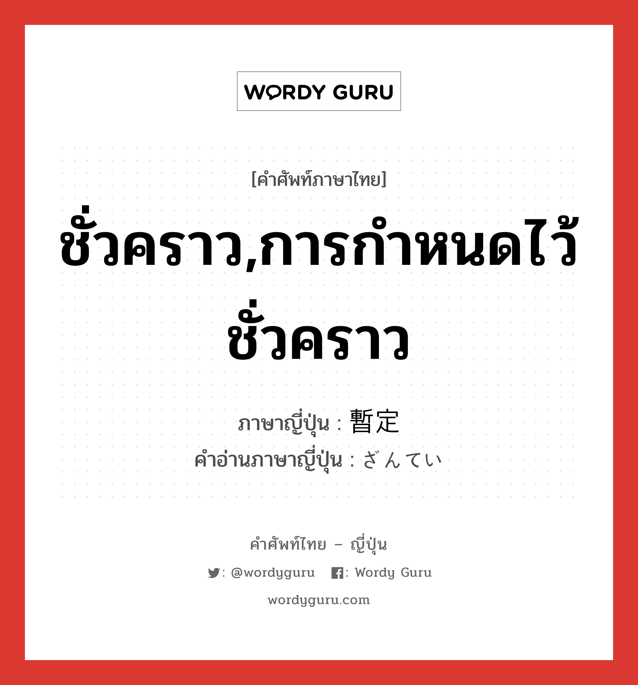 ชั่วคราว,การกำหนดไว้ชั่วคราว ภาษาญี่ปุ่นคืออะไร, คำศัพท์ภาษาไทย - ญี่ปุ่น ชั่วคราว,การกำหนดไว้ชั่วคราว ภาษาญี่ปุ่น 暫定 คำอ่านภาษาญี่ปุ่น ざんてい หมวด n หมวด n