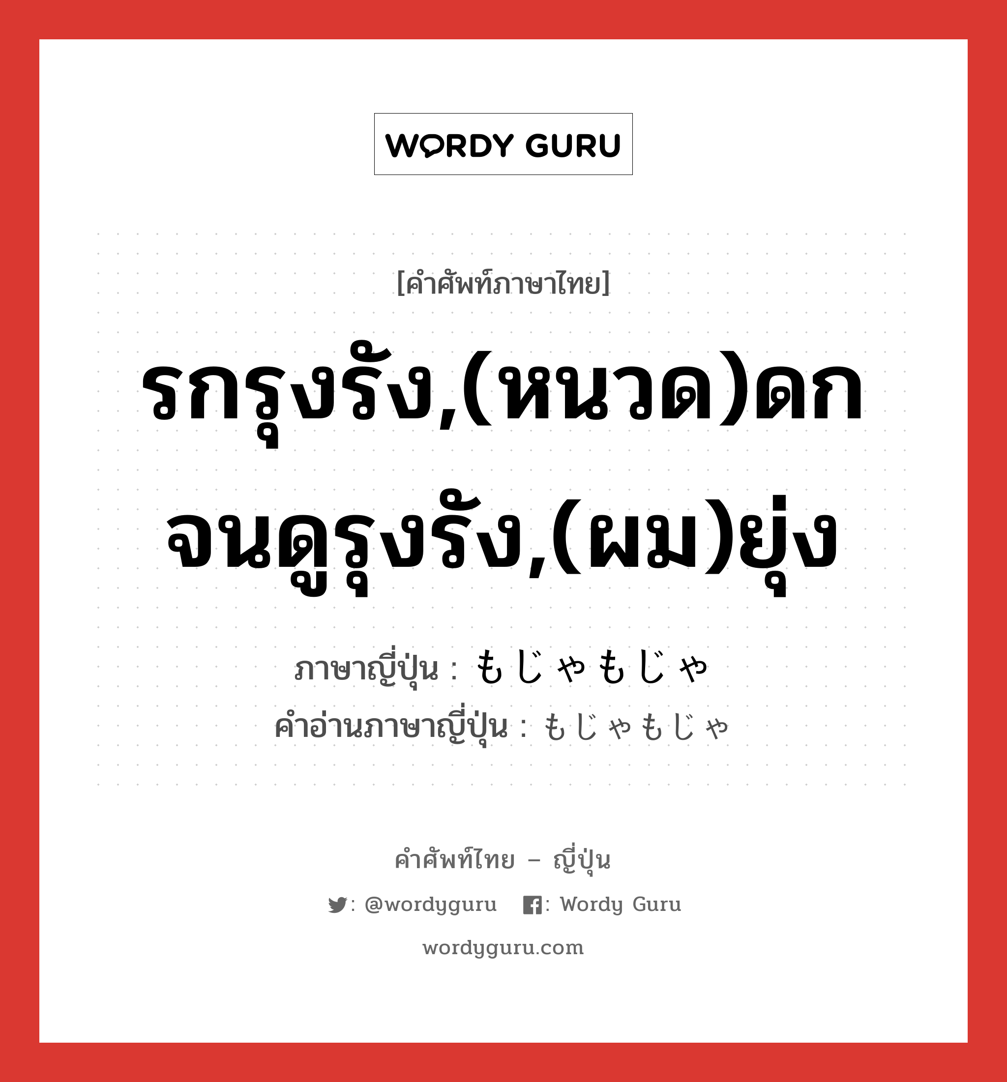 รกรุงรัง,(หนวด)ดกจนดูรุงรัง,(ผม)ยุ่ง ภาษาญี่ปุ่นคืออะไร, คำศัพท์ภาษาไทย - ญี่ปุ่น รกรุงรัง,(หนวด)ดกจนดูรุงรัง,(ผม)ยุ่ง ภาษาญี่ปุ่น もじゃもじゃ คำอ่านภาษาญี่ปุ่น もじゃもじゃ หมวด adj-na หมวด adj-na