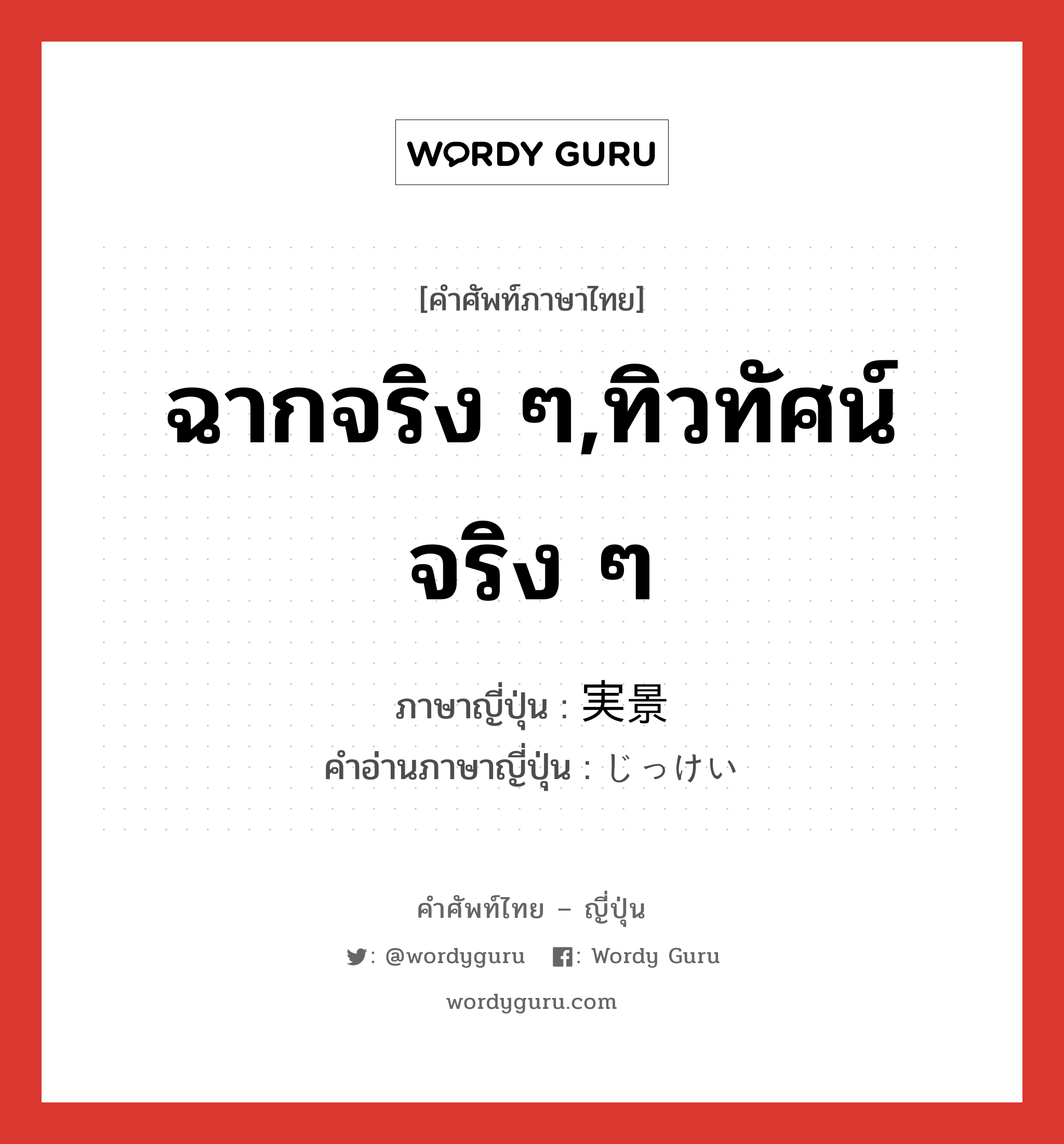 ฉากจริง ๆ,ทิวทัศน์จริง ๆ ภาษาญี่ปุ่นคืออะไร, คำศัพท์ภาษาไทย - ญี่ปุ่น ฉากจริง ๆ,ทิวทัศน์จริง ๆ ภาษาญี่ปุ่น 実景 คำอ่านภาษาญี่ปุ่น じっけい หมวด n หมวด n