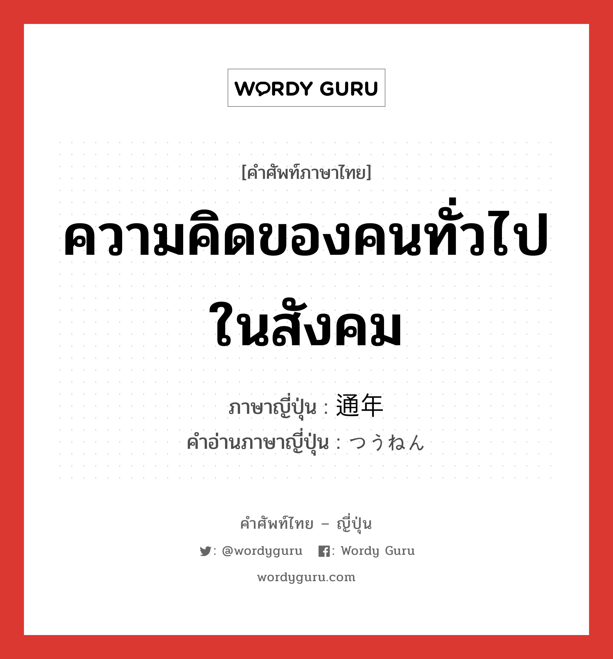 ความคิดของคนทั่วไปในสังคม ภาษาญี่ปุ่นคืออะไร, คำศัพท์ภาษาไทย - ญี่ปุ่น ความคิดของคนทั่วไปในสังคม ภาษาญี่ปุ่น 通年 คำอ่านภาษาญี่ปุ่น つうねん หมวด n หมวด n