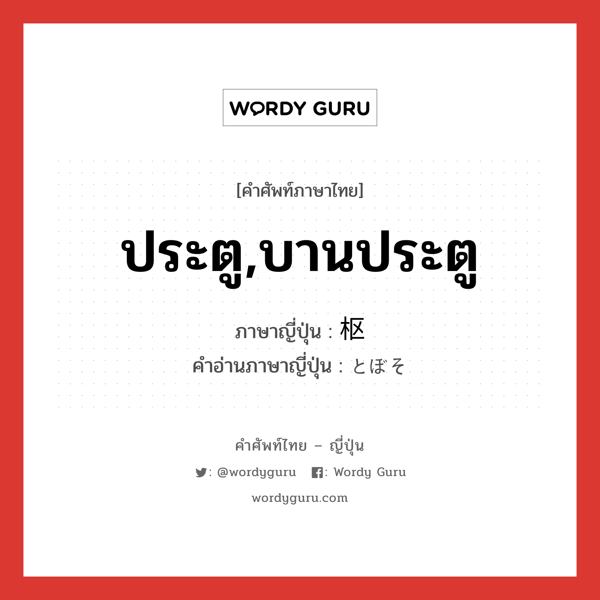 ประตู,บานประตู ภาษาญี่ปุ่นคืออะไร, คำศัพท์ภาษาไทย - ญี่ปุ่น ประตู,บานประตู ภาษาญี่ปุ่น 枢 คำอ่านภาษาญี่ปุ่น とぼそ หมวด n หมวด n