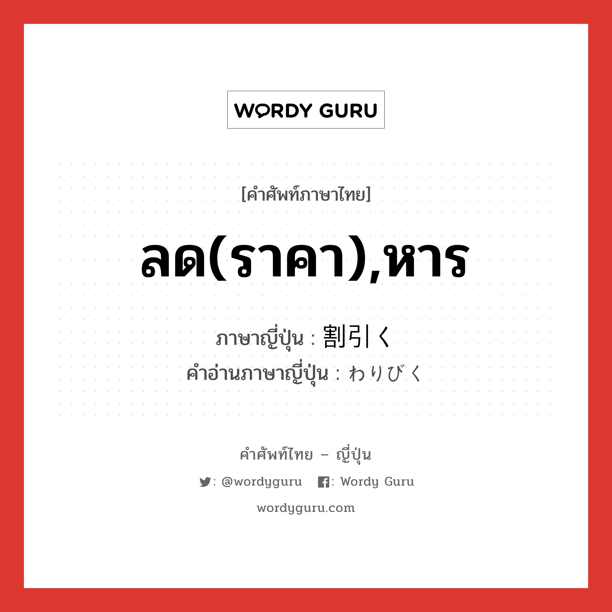 ลด(ราคา),หาร ภาษาญี่ปุ่นคืออะไร, คำศัพท์ภาษาไทย - ญี่ปุ่น ลด(ราคา),หาร ภาษาญี่ปุ่น 割引く คำอ่านภาษาญี่ปุ่น わりびく หมวด v5k หมวด v5k