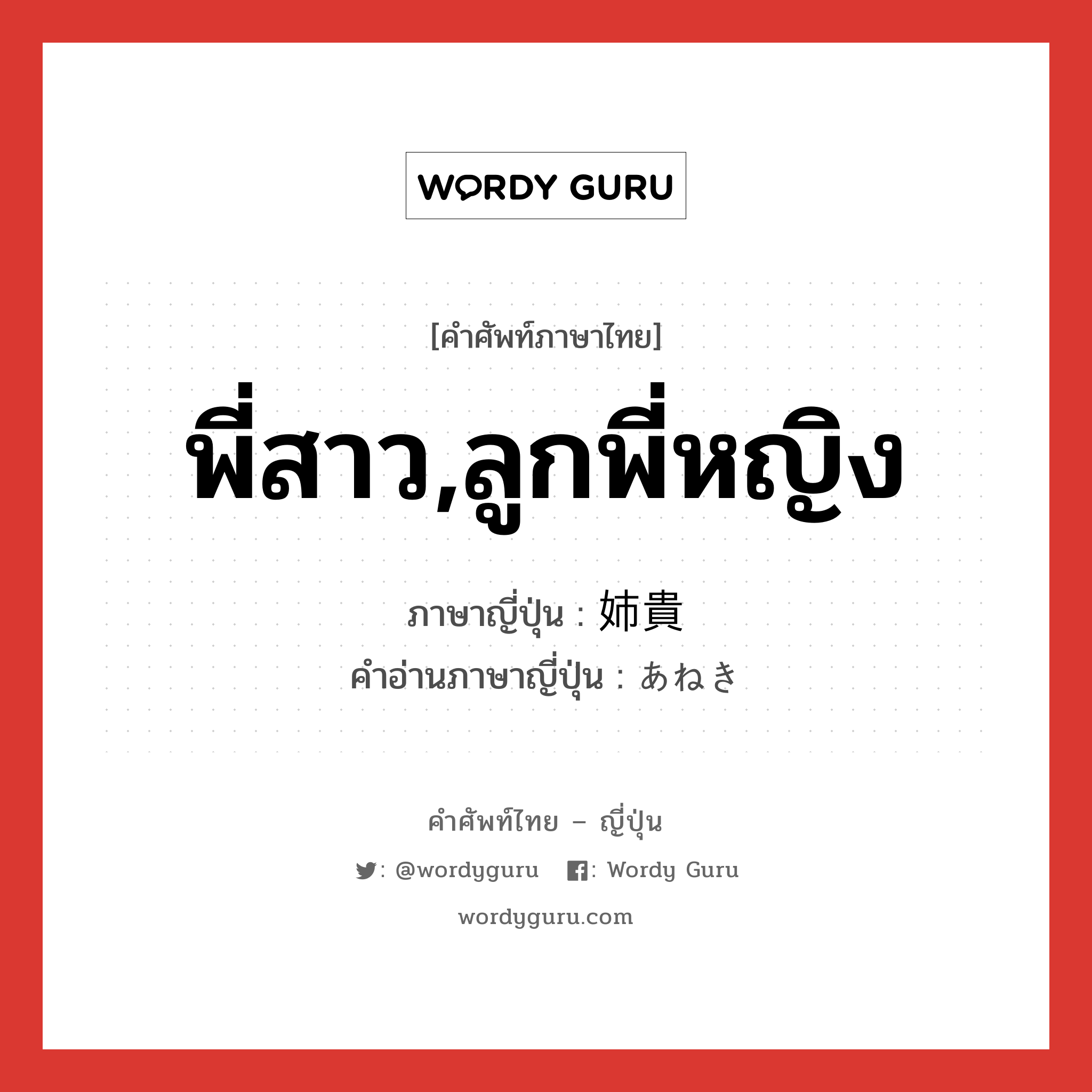 พี่สาว,ลูกพี่หญิง ภาษาญี่ปุ่นคืออะไร, คำศัพท์ภาษาไทย - ญี่ปุ่น พี่สาว,ลูกพี่หญิง ภาษาญี่ปุ่น 姉貴 คำอ่านภาษาญี่ปุ่น あねき หมวด n หมวด n